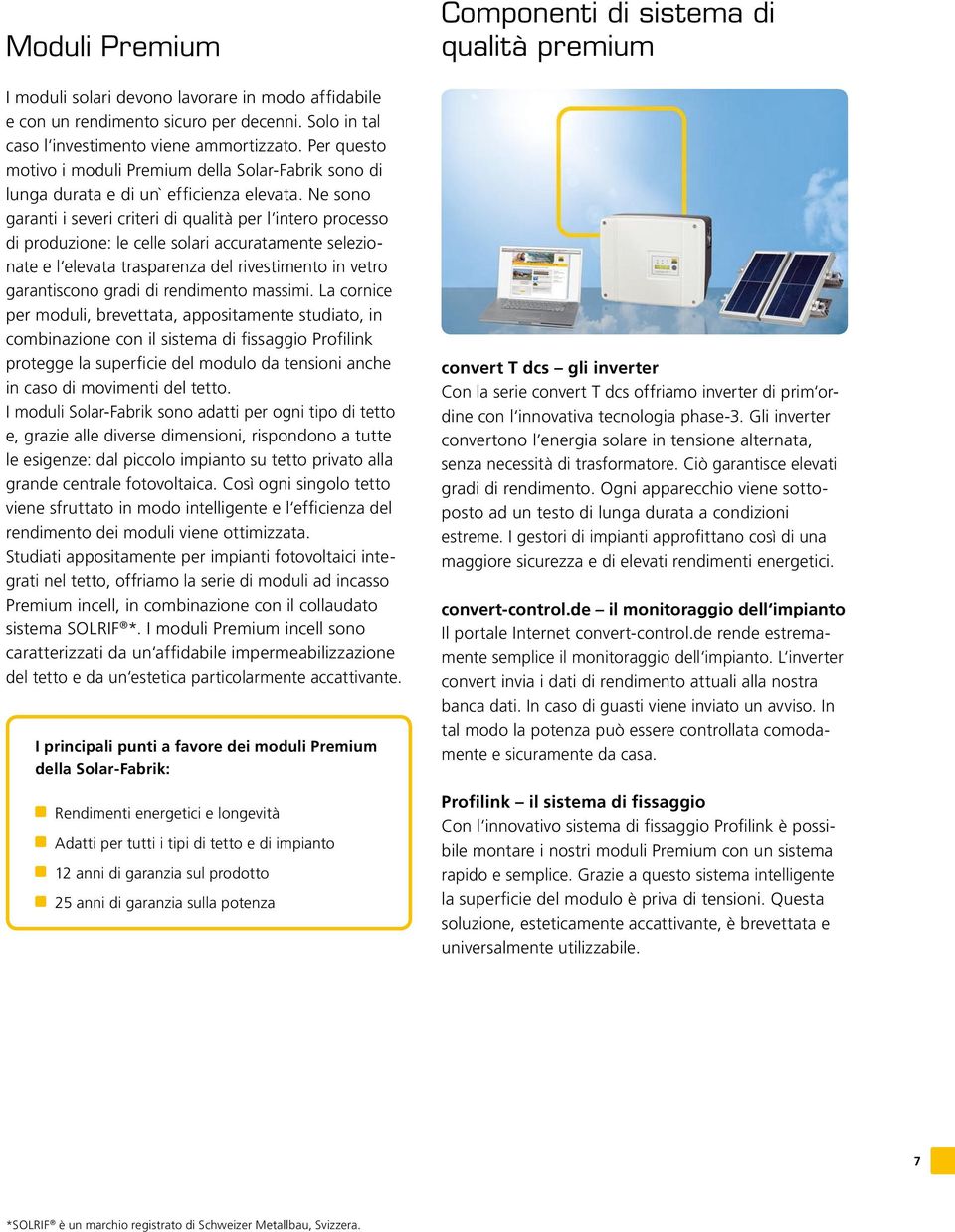 Ne sono garanti i severi criteri di qualità per l intero processo di produzione: le celle solari accuratamente selezionate e l elevata trasparenza del rivestimento in vetro garantiscono gradi di
