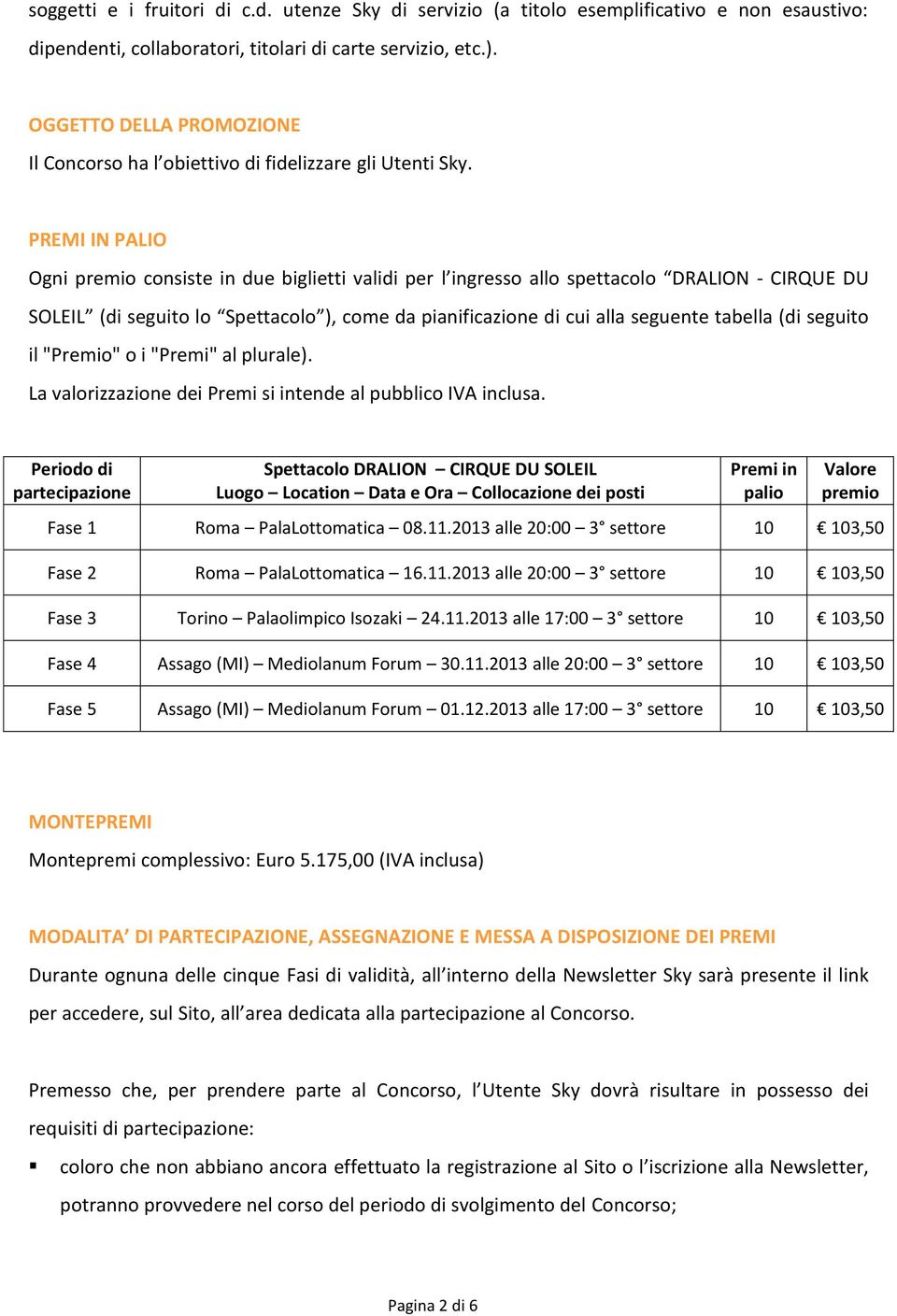 PREMI IN PALIO Ogni premio consiste in due biglietti validi per l ingresso allo spettacolo DRALION - CIRQUE DU SOLEIL (di seguito lo Spettacolo ), come da pianificazione di cui alla seguente tabella