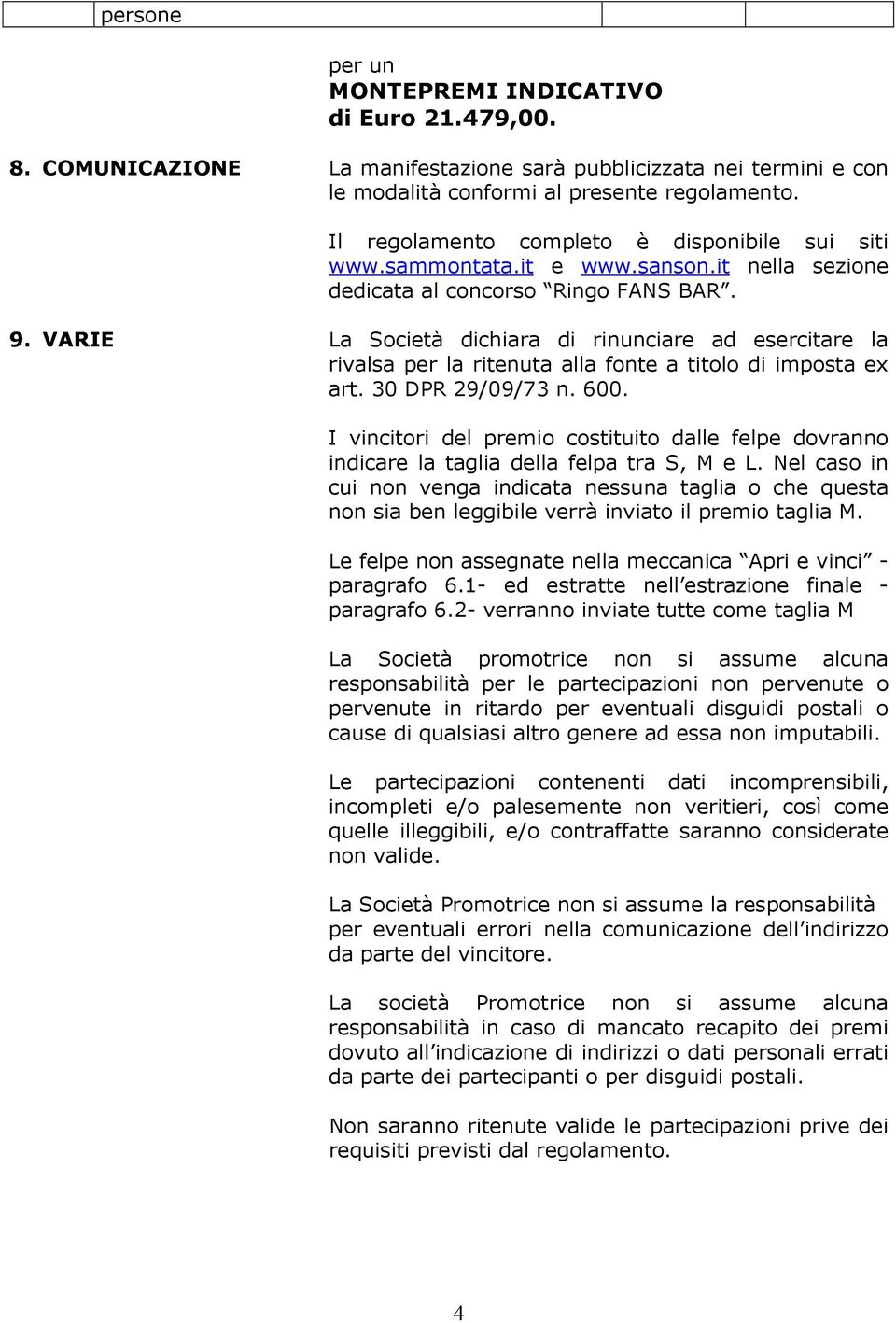 VARIE La Società dichiara di rinunciare ad esercitare la rivalsa per la ritenuta alla fonte a titolo di imposta ex art. 30 DPR 29/09/73 n. 600.