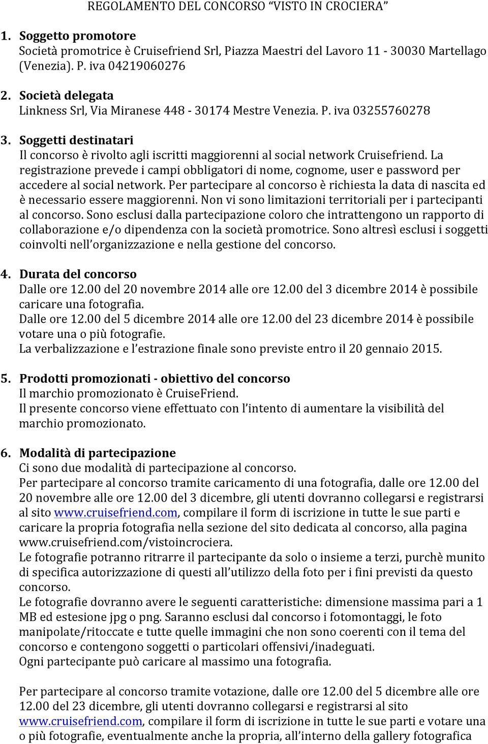 La registrazione prevede i campi obbligatori di nome, cognome, user e password per accedere al social network.