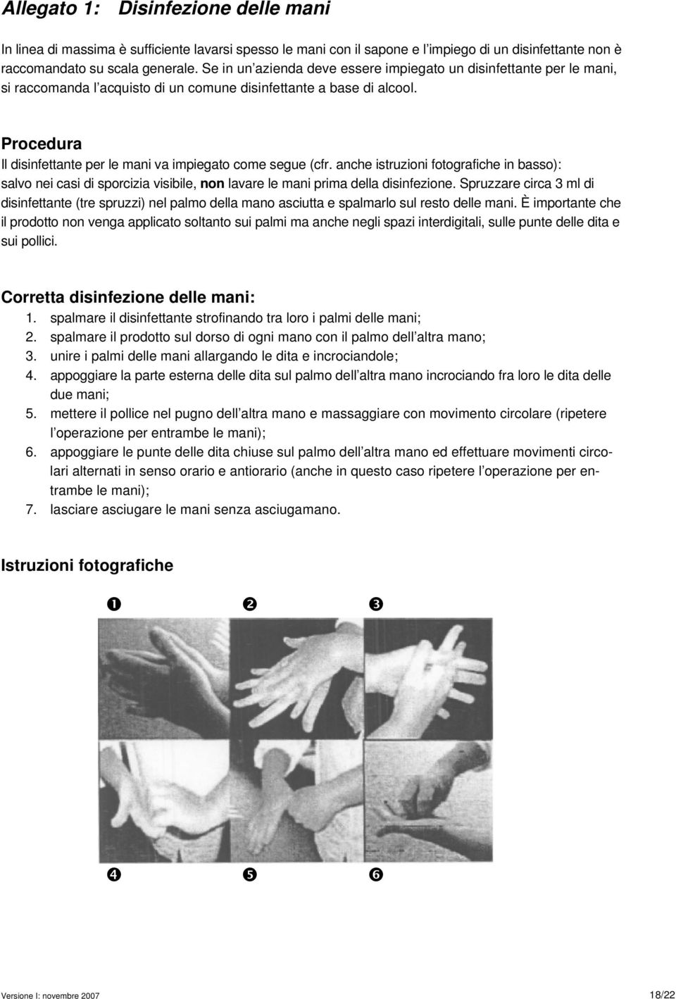Procedura Il disinfettante per le mani va impiegato come segue (cfr. anche istruzioni fotografiche in basso): salvo nei casi di sporcizia visibile, non lavare le mani prima della disinfezione.
