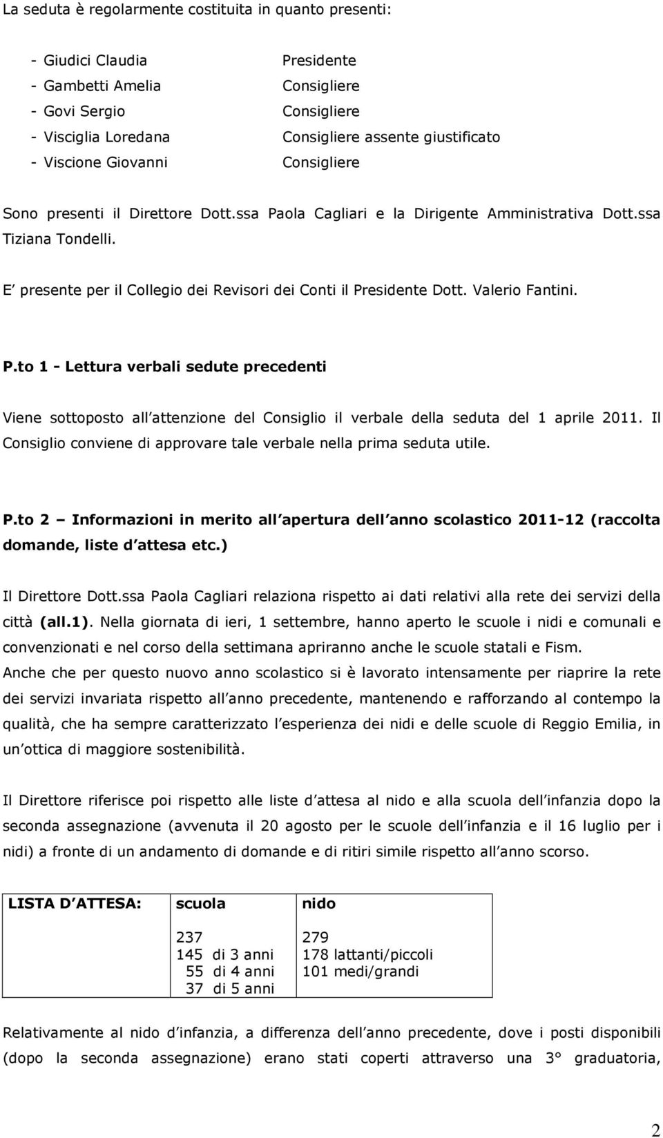 E presente per il Collegio dei Revisori dei Conti il Presidente Dott. Valerio Fantini. P.to 1 - Lettura verbali sedute precedenti Viene sottoposto all attenzione del Consiglio il verbale della seduta del 1 aprile 2011.