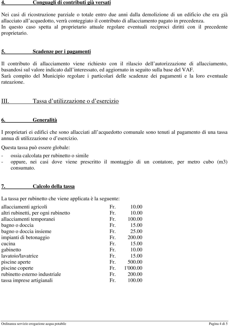 Scadenze per i pagamenti Il contributo di allacciamento viene richiesto con il rilascio dell autorizzazione di allacciamento, basandosi sul valore indicato dall interessato, ed aggiornato in seguito