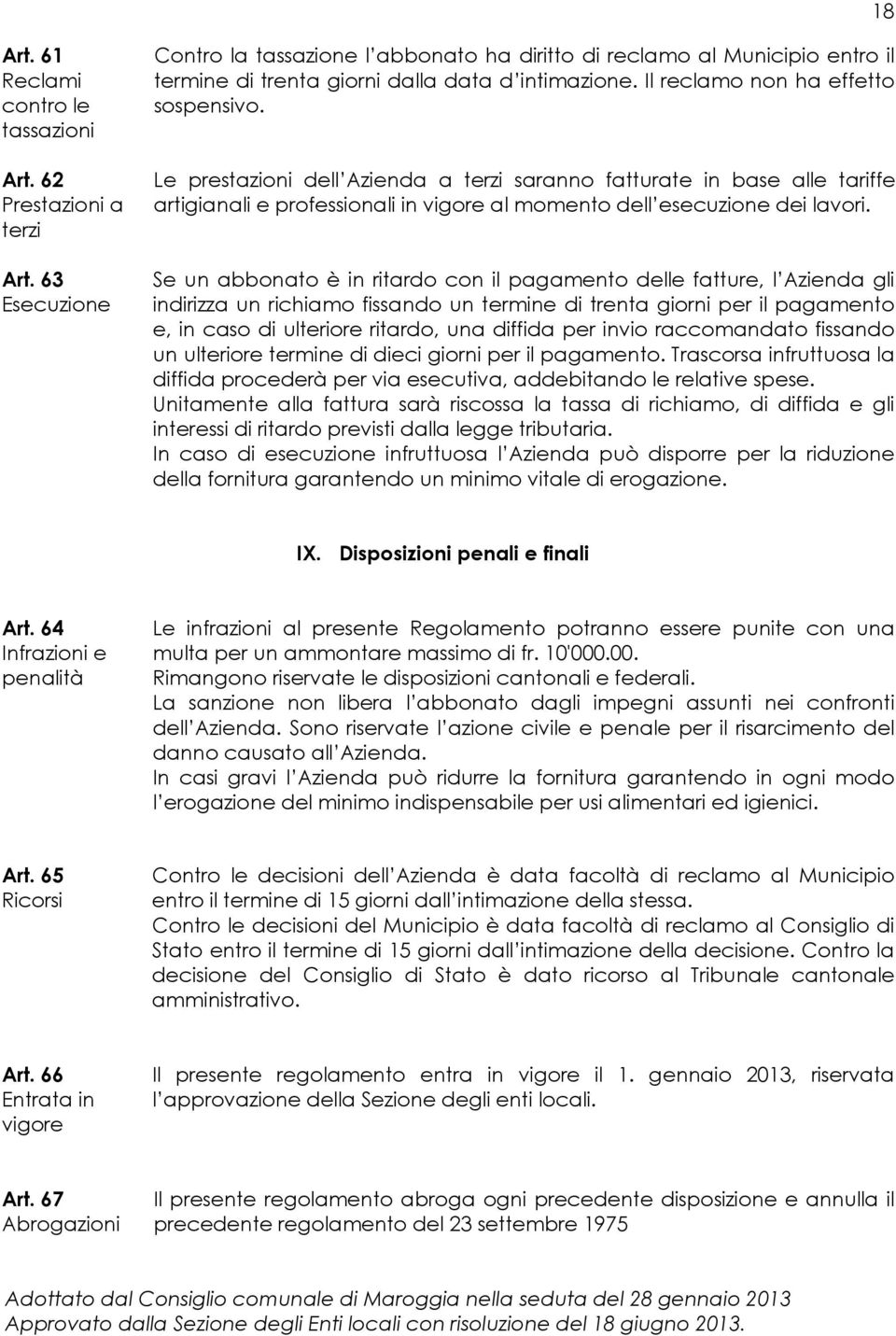 Le prestazioni dell Azienda a terzi saranno fatturate in base alle tariffe artigianali e professionali in vigore al momento dell esecuzione dei lavori.