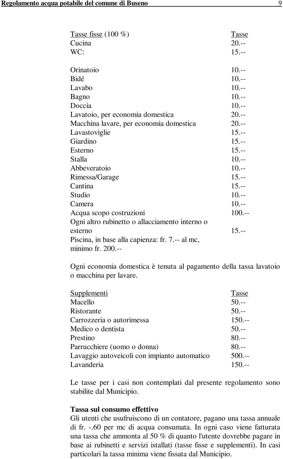 -- Acqua scopo costruzioni 100.-- Ogni altro rubinetto o allacciamento interno o esterno 15.-- Piscina, in base alla capienza: fr. 7.-- al mc, minimo fr. 200.