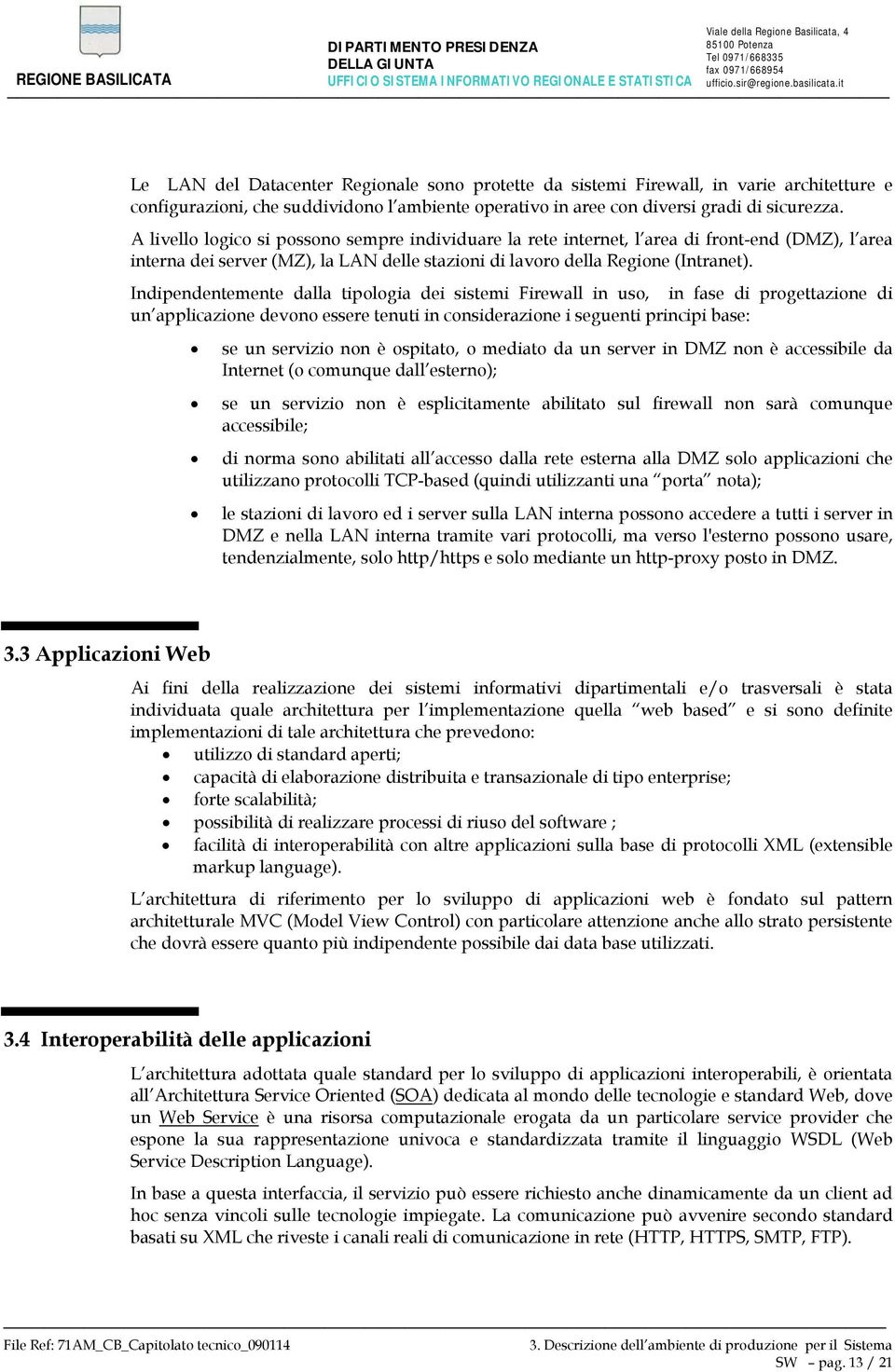 Indipendentemente dalla tipologia dei sistemi Firewall in uso, in fase di progettazione di un applicazione devono essere tenuti in considerazione i seguenti principi base: se un servizio non è