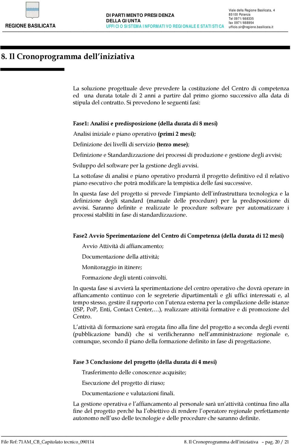 Si prevedono le seguenti fasi: Fase1: Analisi e predisposizione (della durata di 8 mesi) Analisi iniziale e piano operativo (primi 2 mesi); Definizione dei livelli di servizio (terzo mese);