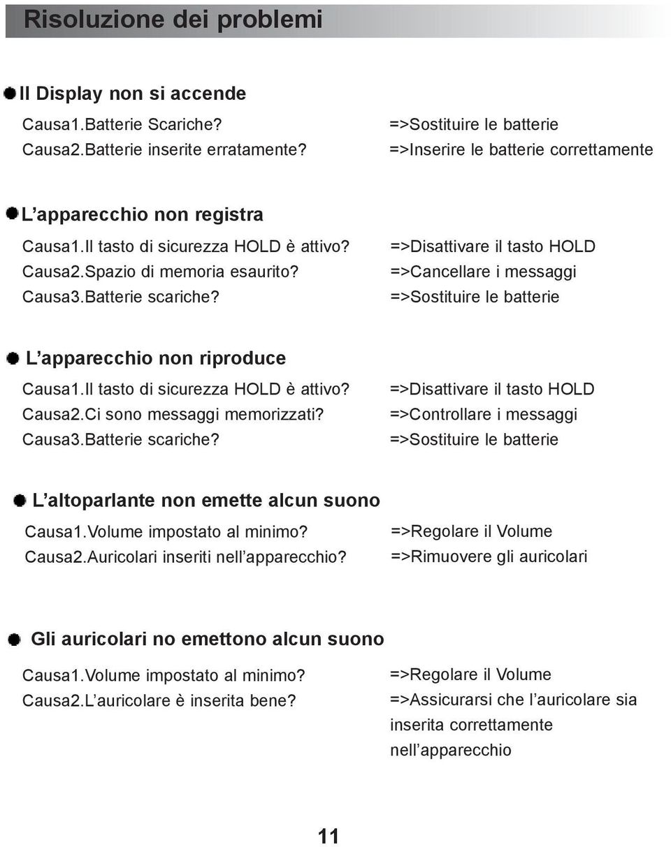 =>Disattivare il tasto HOLD =>Cancellare i messaggi =>Sostituire le batterie L apparecchio non riproduce Causa1.Il tasto di sicurezza HOLD è attivo? Causa2.Ci sono messaggi memorizzati? Causa3.