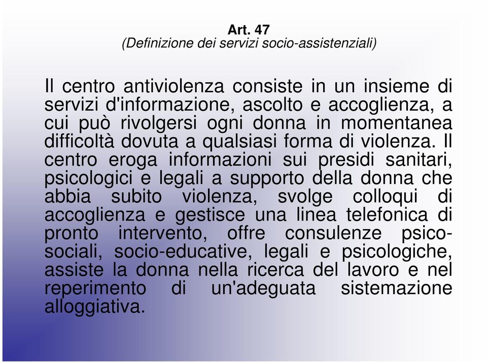 Il centro eroga informazioni sui presidi sanitari, psicologici e legali a supporto della donna che abbia subito violenza, svolge colloqui di accoglienza e