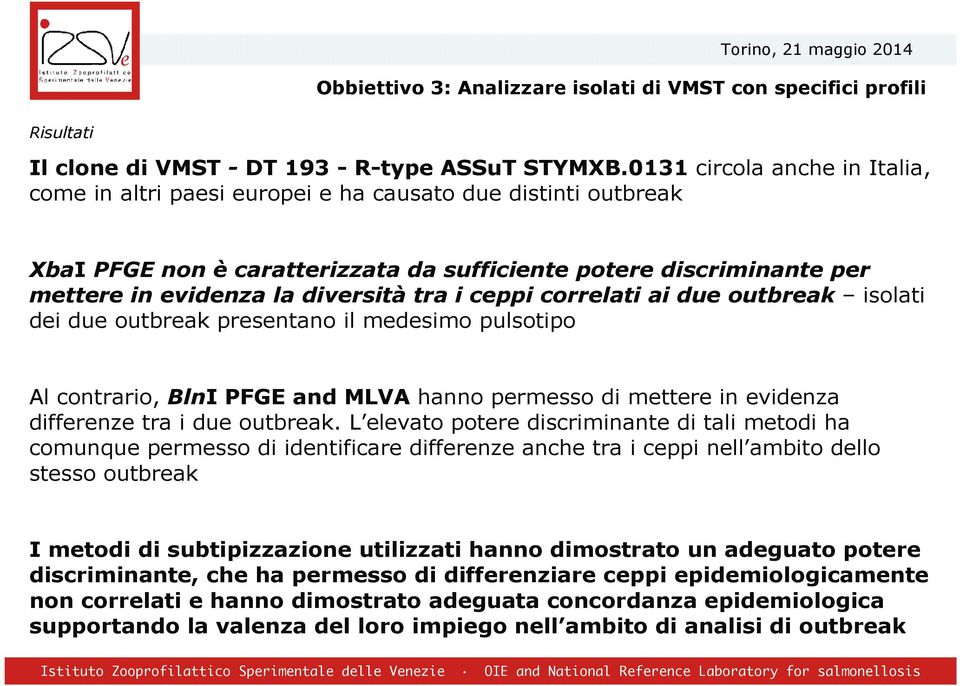 i ceppi correlati ai due outbreak isolati dei due outbreak presentano il medesimo pulsotipo Al contrario, BlnI PFGE and MLVA hanno permesso di mettere in evidenza differenze tra i due outbreak.