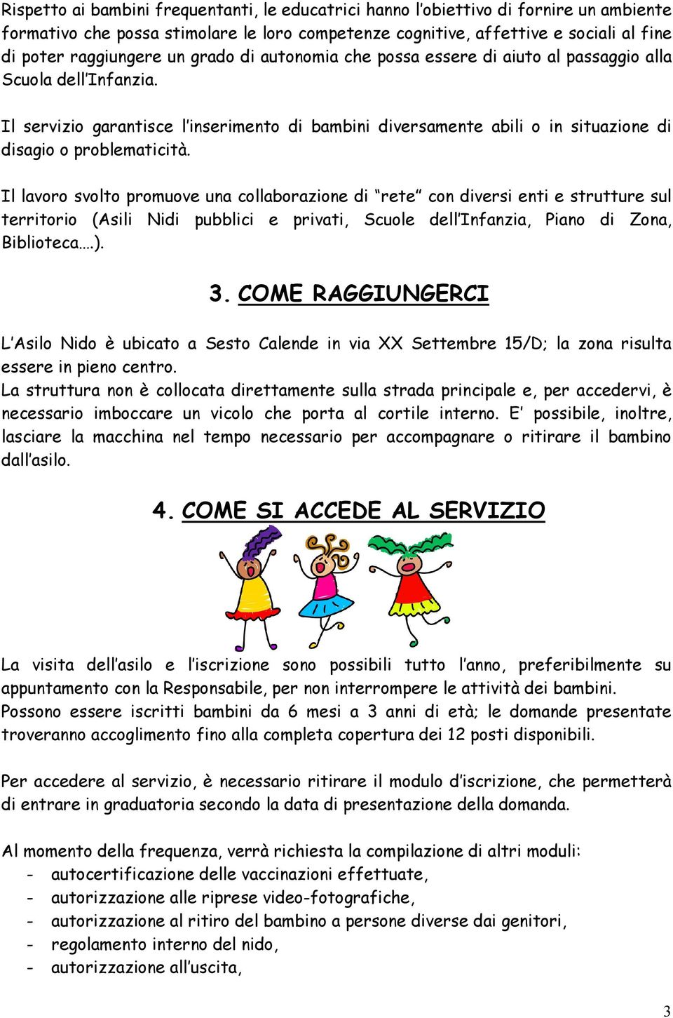 Il lavoro svolto promuove una collaborazione di rete con diversi enti e strutture sul territorio (Asili Nidi pubblici e privati, Scuole dell Infanzia, Piano di Zona, Biblioteca.). 3.