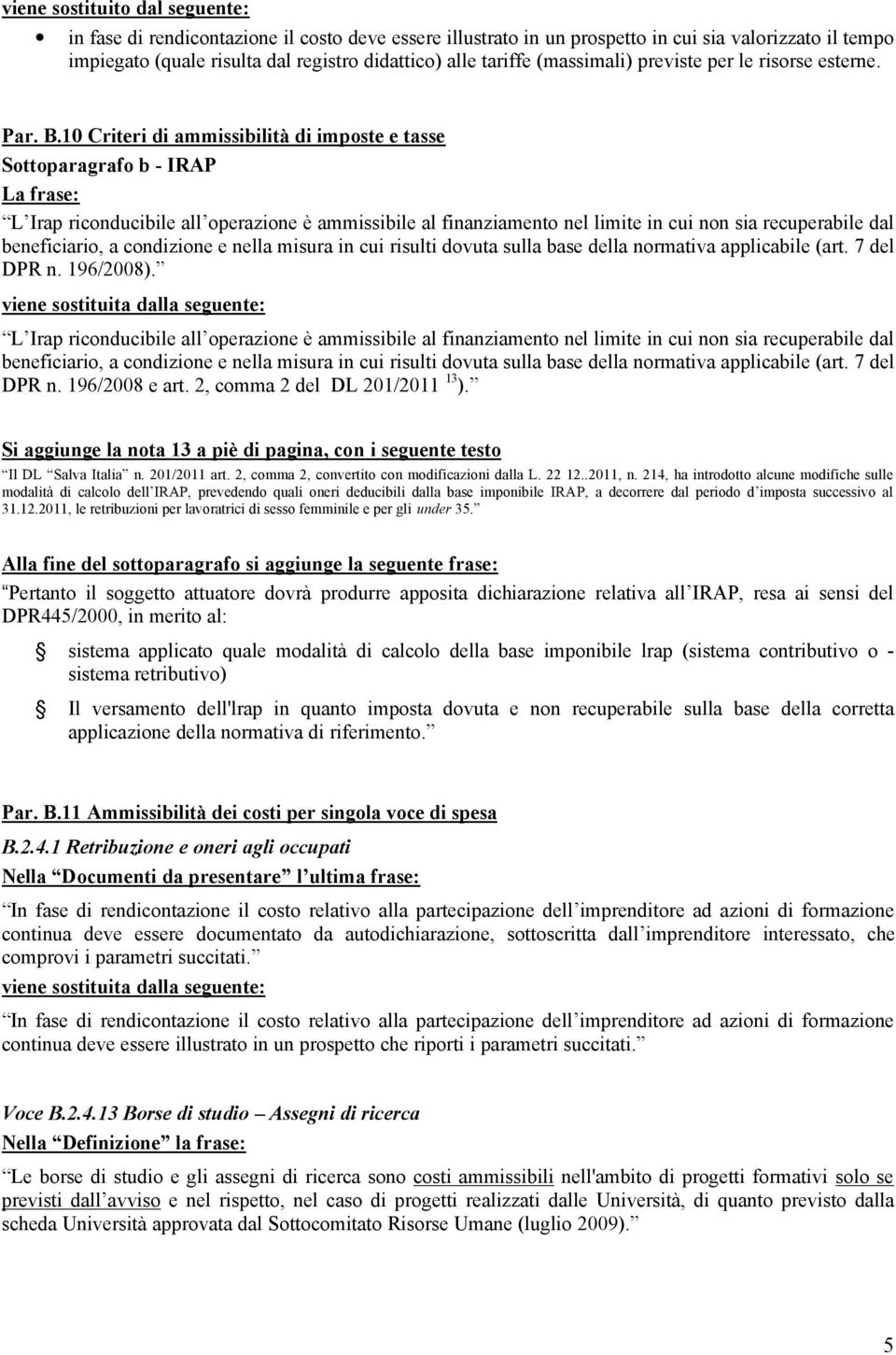 10 Criteri di ammissibilità di imposte e tasse Sottoparagrafo b - IRAP L Irap riconducibile all operazione è ammissibile al finanziamento nel limite in cui non sia recuperabile dal beneficiario, a