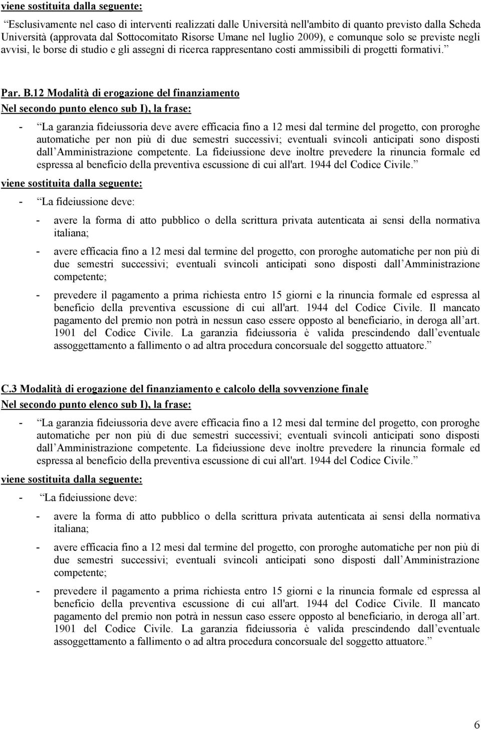 12 Modalità di erogazione del finanziamento Nel secondo punto elenco sub I), la frase: - La garanzia fideiussoria deve avere efficacia fino a 12 mesi dal termine del progetto, con proroghe