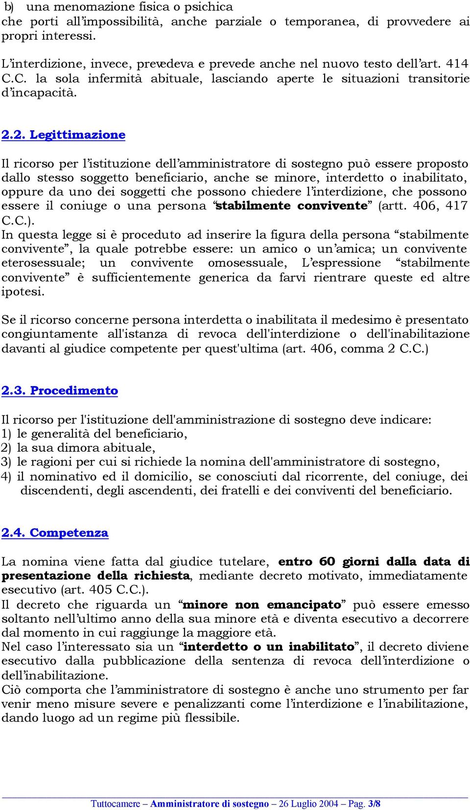 2. Legittimazione Il ricorso per l istituzione dell amministratore di sostegno può essere proposto dallo stesso soggetto beneficiario, anche se minore, interdetto o inabilitato, oppure da uno dei