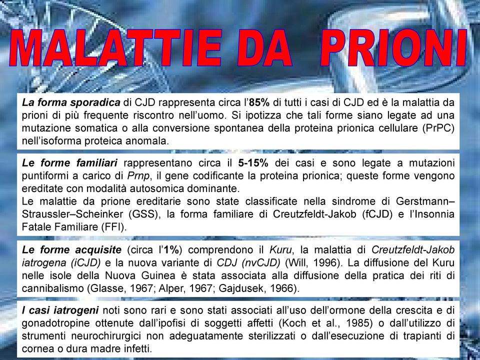 Le forme familiari rappresentano circa il 5-15% dei casi e sono legate a mutazioni puntiformi a carico di Prnp, il gene codificante la proteina prionica; queste forme vengono ereditate con modalità