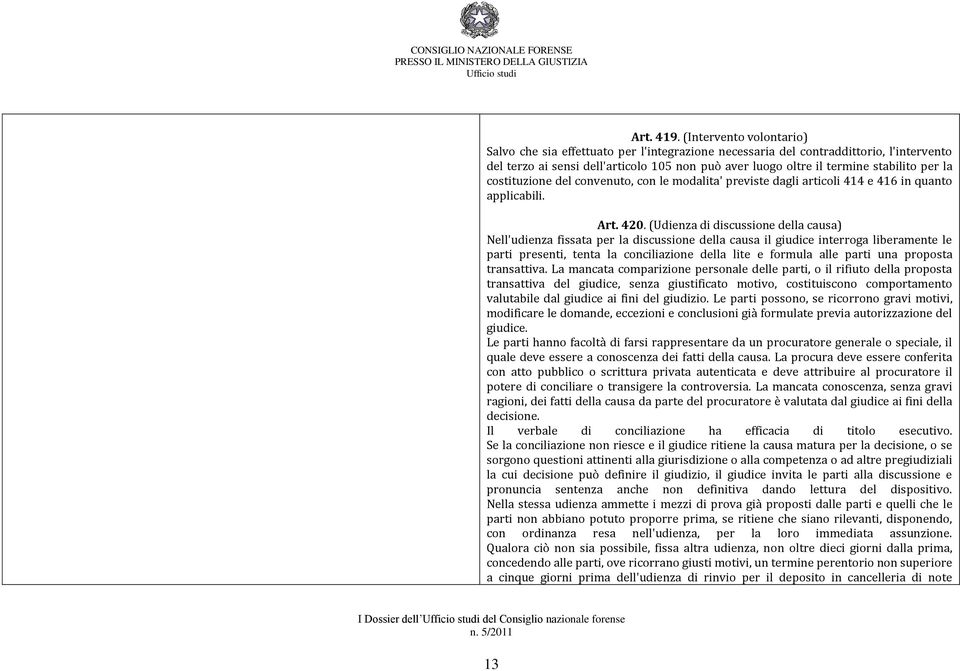 la costituzione del convenuto, con le modalita' previste dagli articoli 414 e 416 in quanto applicabili. Art. 420.