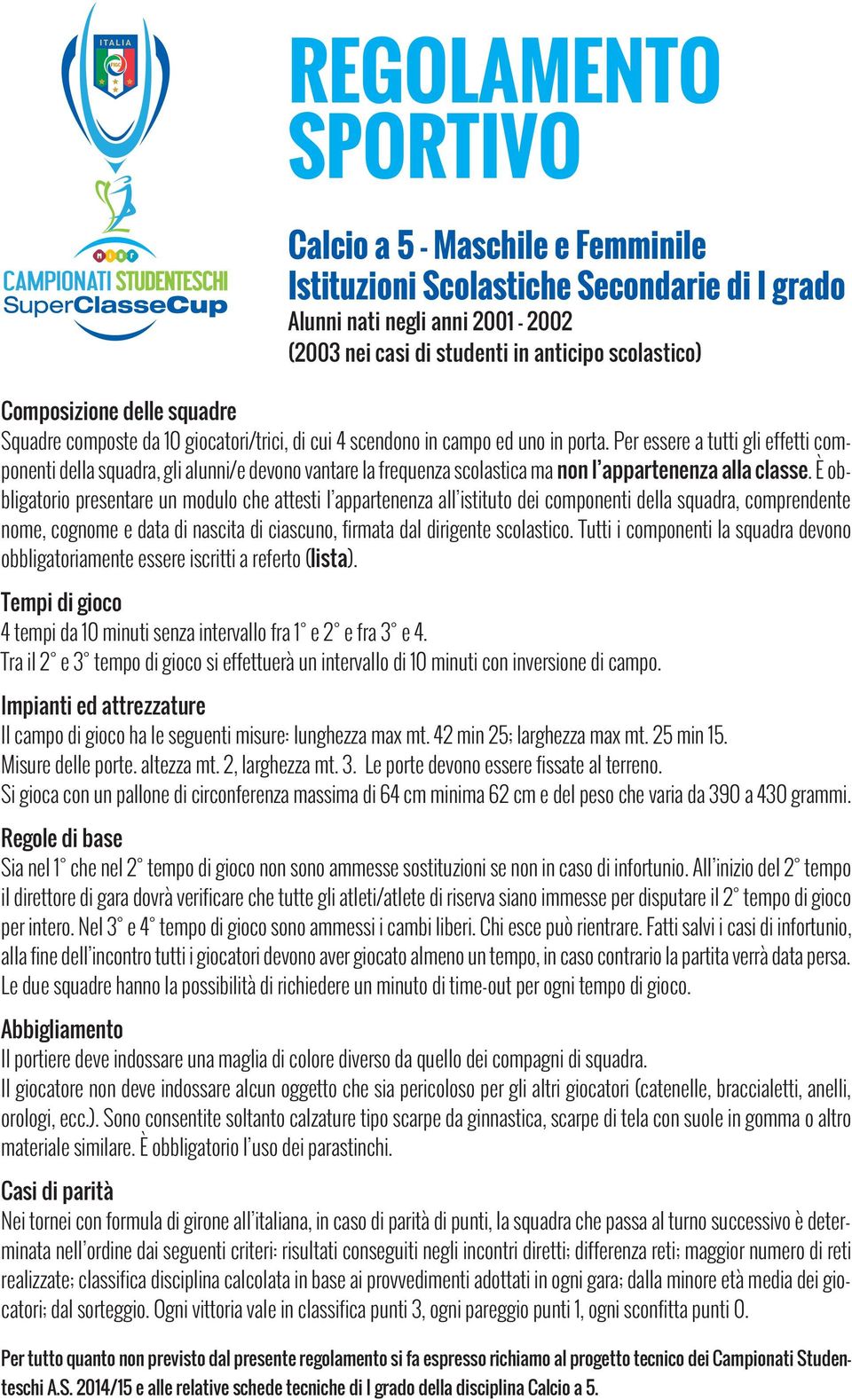 Per essere a tutti gli effetti componenti della squadra, gli alunni/e devono vantare la frequenza scolastica ma non l appartenenza alla classe.