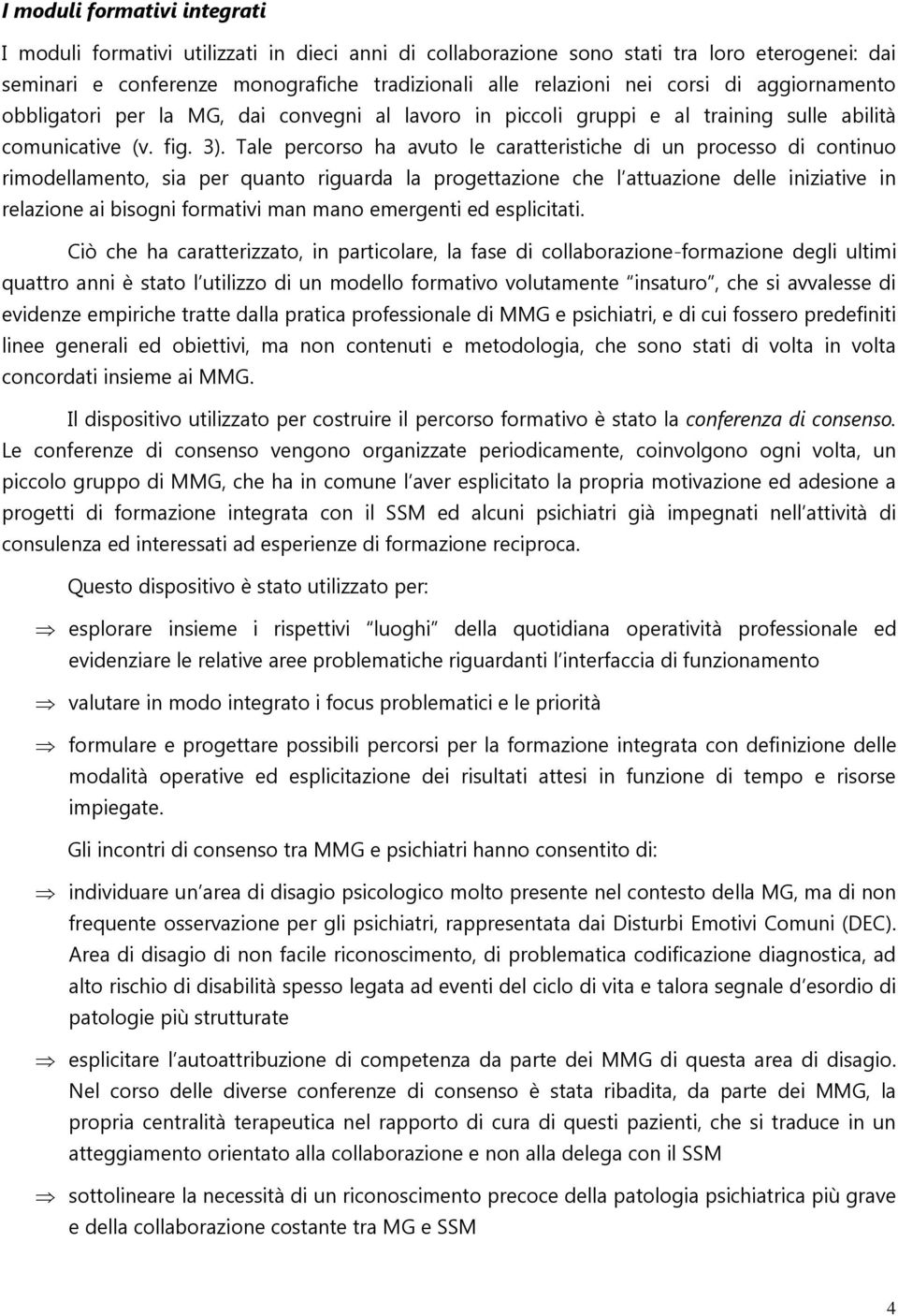 Tale percorso ha avuto le caratteristiche di un processo di continuo rimodellamento, sia per quanto riguarda la progettazione che l attuazione delle iniziative in relazione ai bisogni formativi man