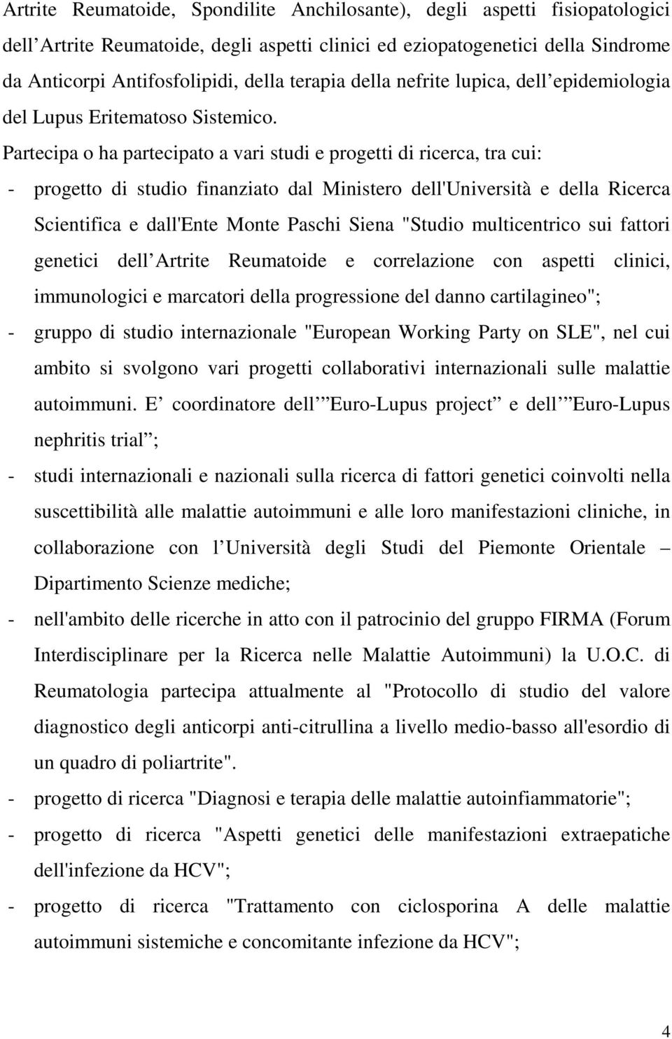 Partecipa o ha partecipato a vari studi e progetti di ricerca, tra cui: - progetto di studio finanziato dal Ministero dell'università e della Ricerca Scientifica e dall'ente Monte Paschi Siena