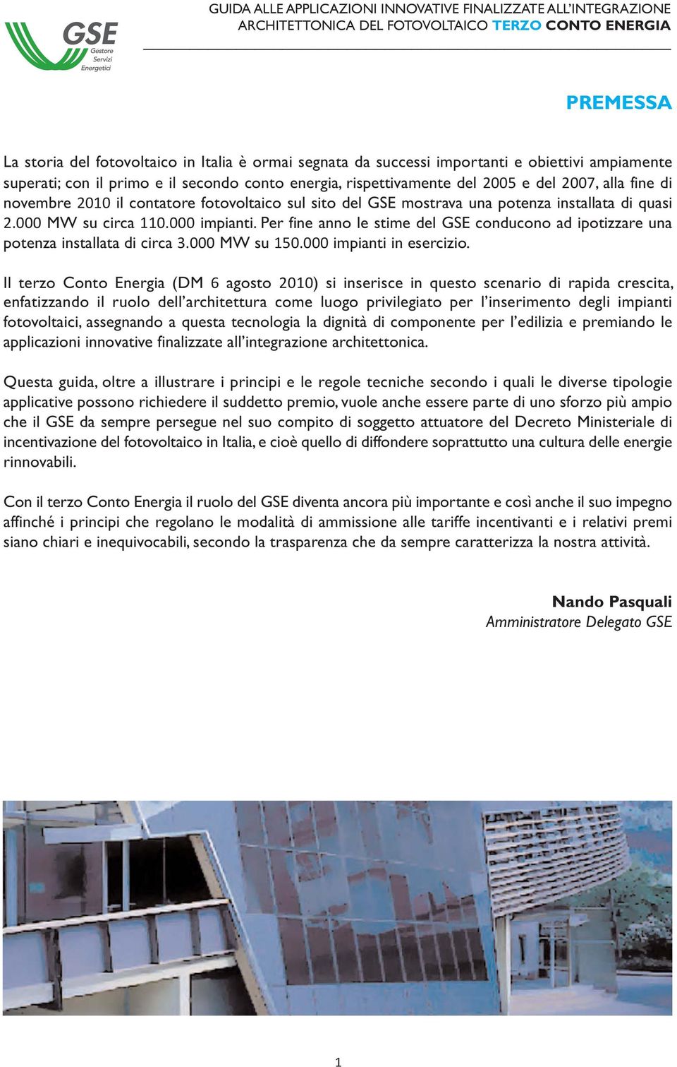 Per fine anno le stime del GSE conducono ad ipotizzare una potenza installata di circa 3.000 MW su 150.000 impianti in esercizio.