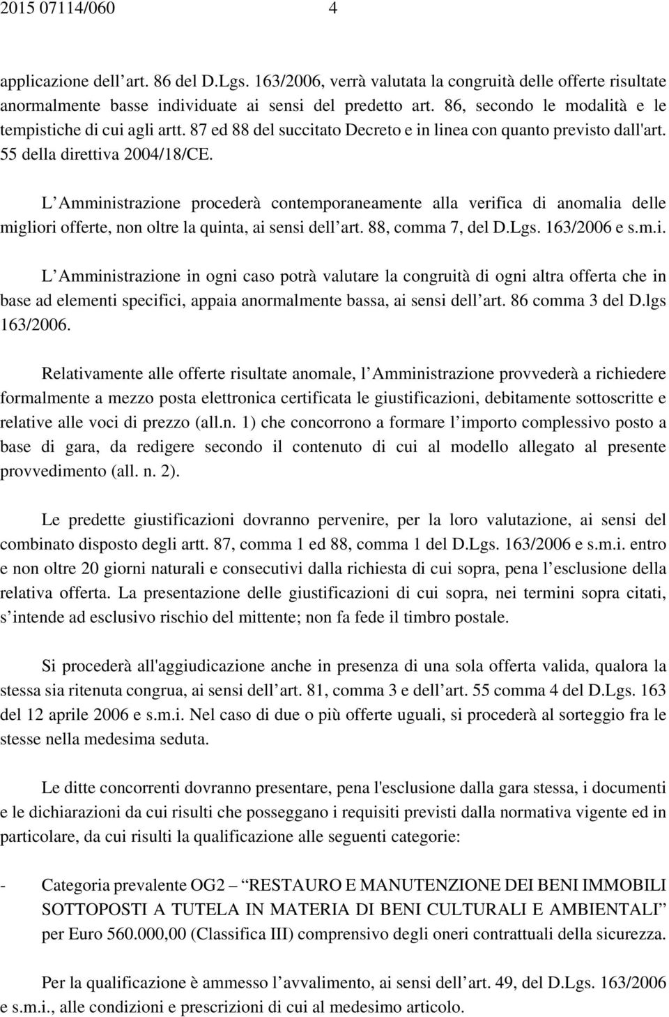 L Amministrazione procederà contemporaneamente alla verifica di anomalia delle migliori offerte, non oltre la quinta, ai sensi dell art. 88, comma 7, del D.Lgs. 163/2006 e s.m.i. L Amministrazione in ogni caso potrà valutare la congruità di ogni altra offerta che in base ad elementi specifici, appaia anormalmente bassa, ai sensi dell art.