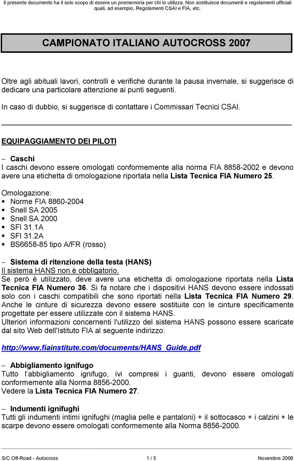 EQUIPAGGIAMENTO DEI PILOTI Caschi I caschi devono essere omologati conformemente alla norma FIA 8858-2002 e devono avere una etichetta di omologazione riportata nella Lista Tecnica FIA Numero 25.