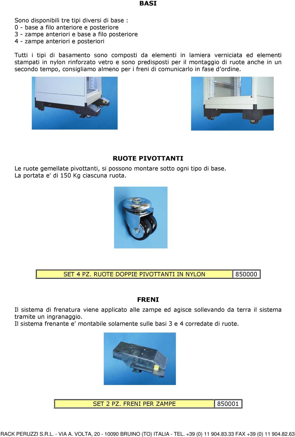 comunicarlo in fase d ordine. RUOTE PIVOTTANTI Le ruote gemellate pivottanti, si possono montare sotto ogni tipo di base. La portata e' di 150 Kg ciascuna ruota. SET 4 PZ.