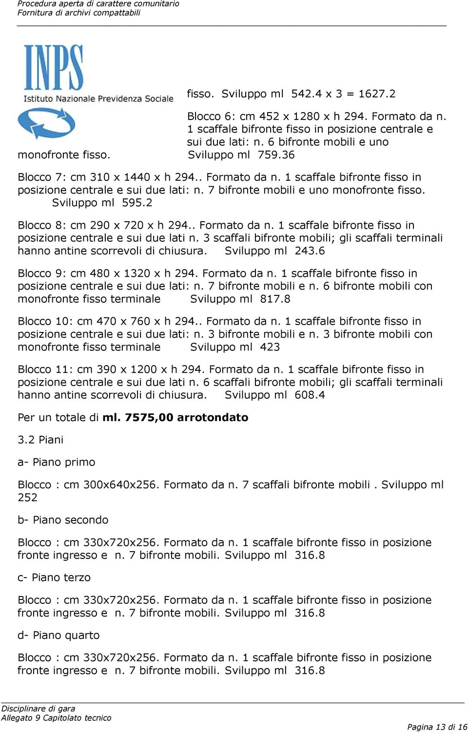 2 Blocco 8: cm 290 x 720 x h 294.. Formato da n. 1 scaffale bifronte fisso in posizione centrale e sui due lati n.