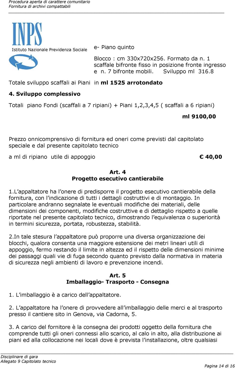 Sviluppo complessivo Totali piano Fondi (scaffali a 7 ripiani) + Piani 1,2,3,4,5 ( scaffali a 6 ripiani) ml 9100,00 Prezzo onnicomprensivo di fornitura ed oneri come previsti dal capitolato speciale