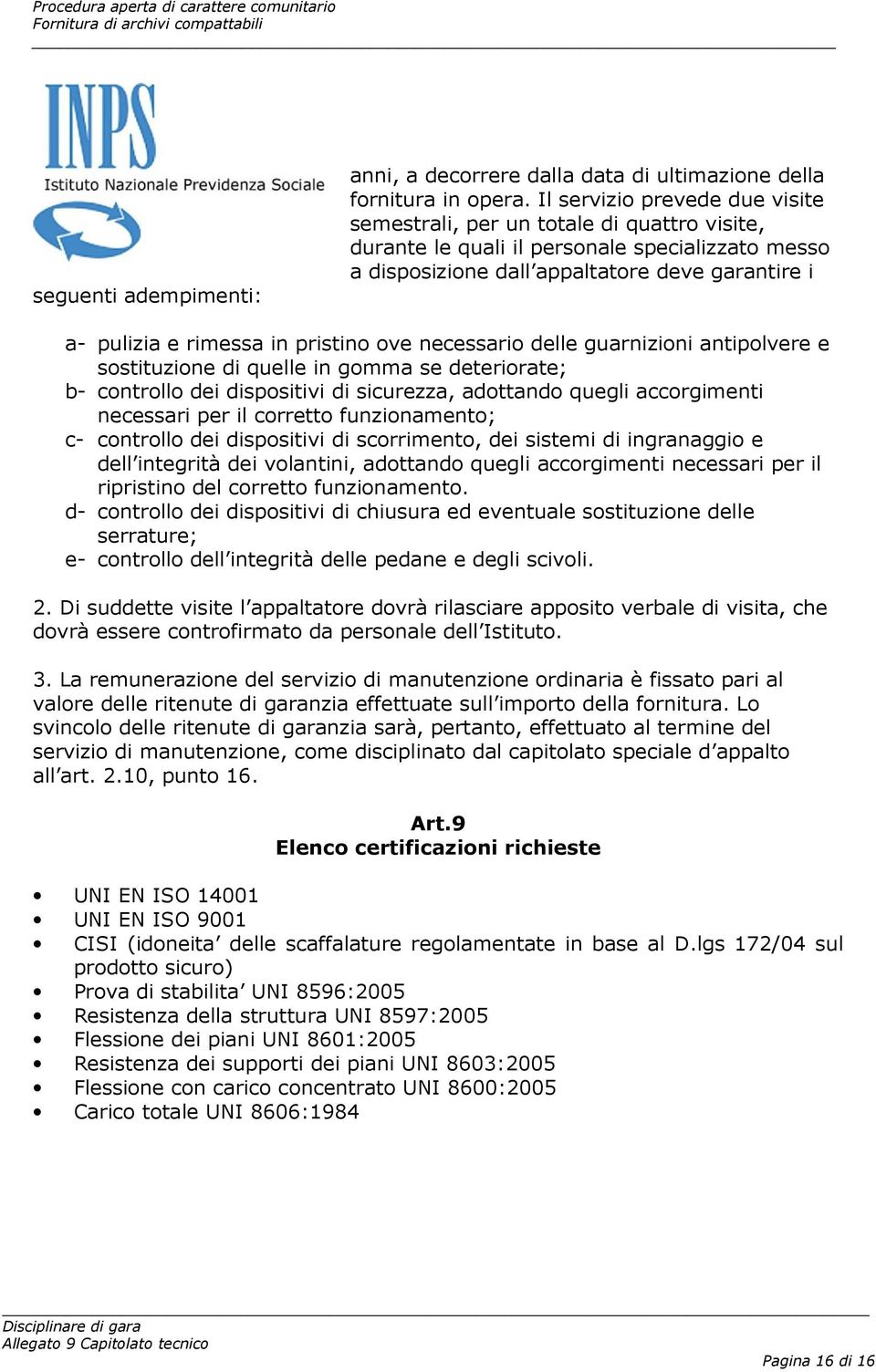 pristino ove necessario delle guarnizioni antipolvere e sostituzione di quelle in gomma se deteriorate; b- controllo dei dispositivi di sicurezza, adottando quegli accorgimenti necessari per il