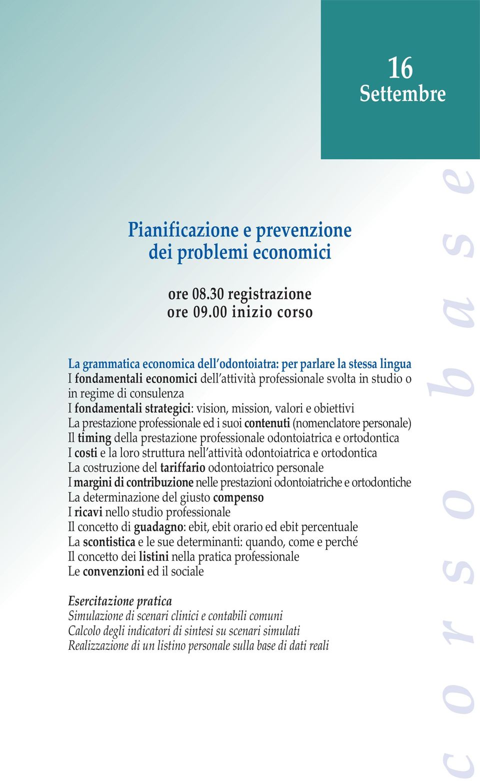 strategici: vision, mission, valori e obiettivi La prestazione professionale ed i suoi contenuti (nomenclatore personale) Il timing della prestazione professionale odontoiatrica e ortodontica I costi