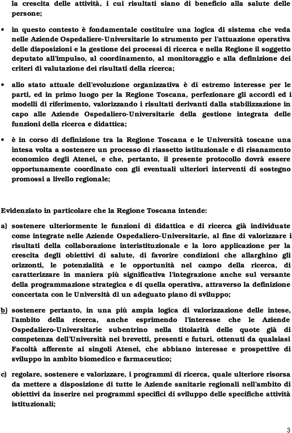 monitoraggio e alla definizione dei criteri di valutazione dei risultati della ricerca; allo stato attuale dell evoluzione organizzativa è di estremo interesse per le parti, ed in primo luogo per la