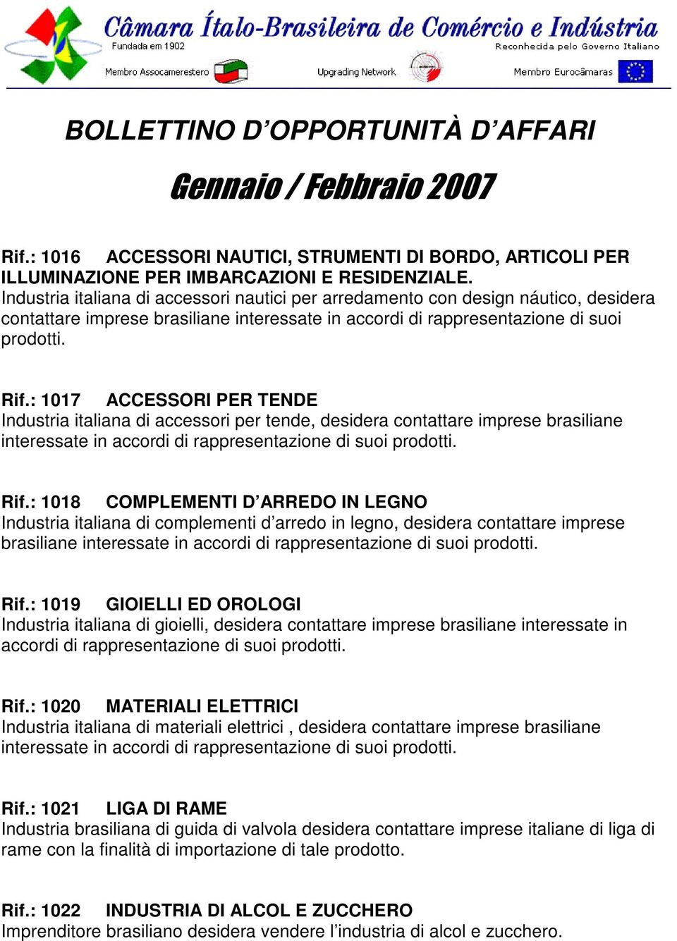 : 1017 ACCESSORI PER TENDE Industria italiana di accessori per tende, desidera contattare imprese brasiliane interessate in accordi di rappresentazione di suoi prodotti. Rif.