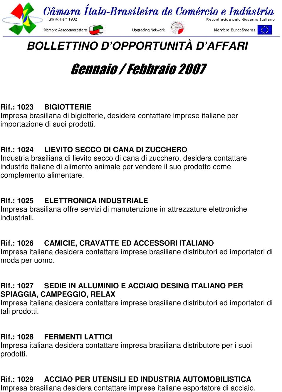 complemento alimentare. Rif.: 1025 ELETTRONICA INDUSTRIALE Impresa brasiliana offre servizi di manutenzione in attrezzature elettroniche industriali. Rif.: 1026 CAMICIE, CRAVATTE ED ACCESSORI ITALIANO Impresa italiana desidera contattare imprese brasiliane distributori ed importatori di moda per uomo.