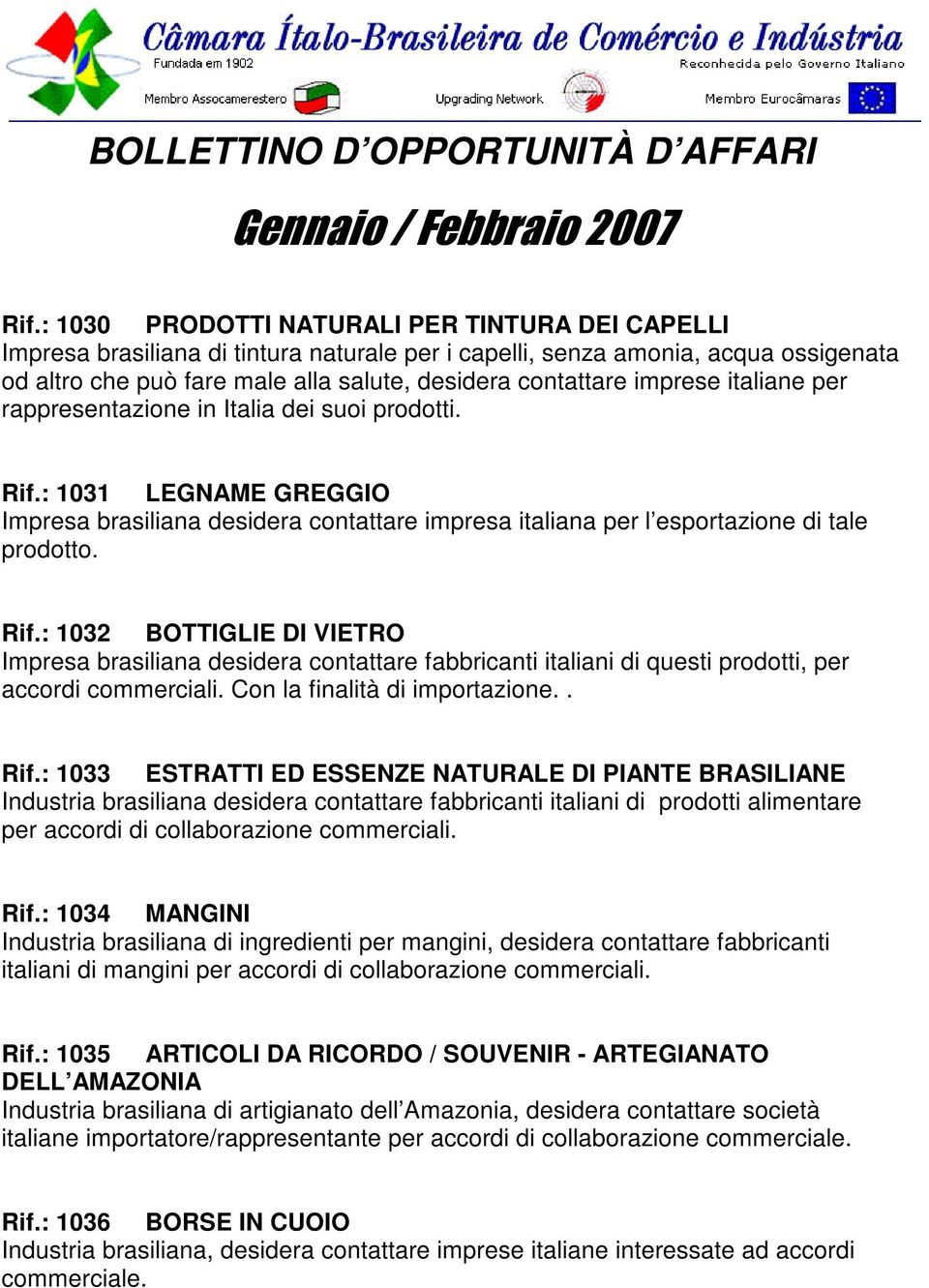 : 1031 LEGNAME GREGGIO Impresa brasiliana desidera contattare impresa italiana per l esportazione di tale prodotto. Rif.