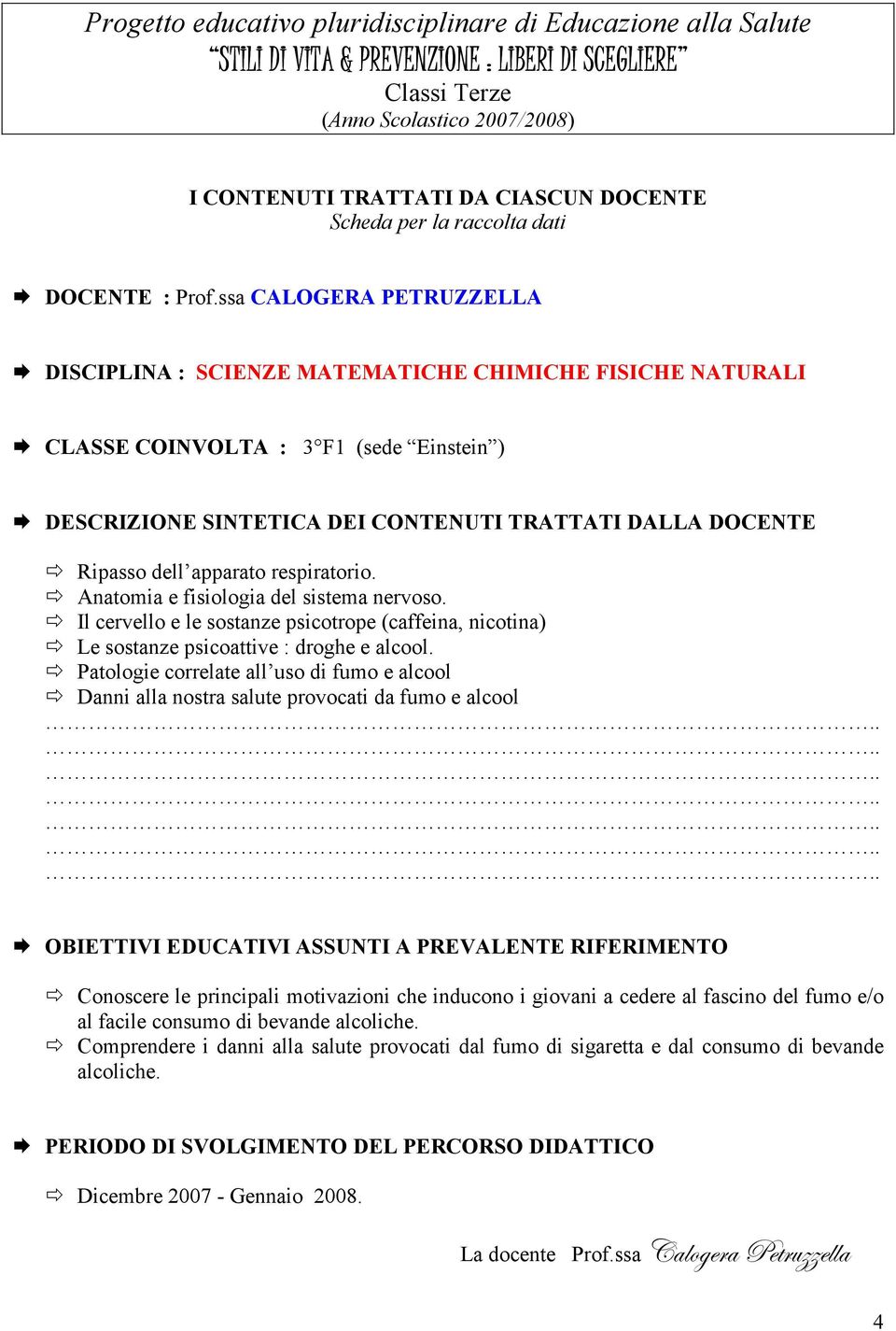 Patologie correlate all uso di fumo e alcool Danni alla nostra salute provocati da fumo e alcool Conoscere le principali motivazioni che inducono i giovani a cedere