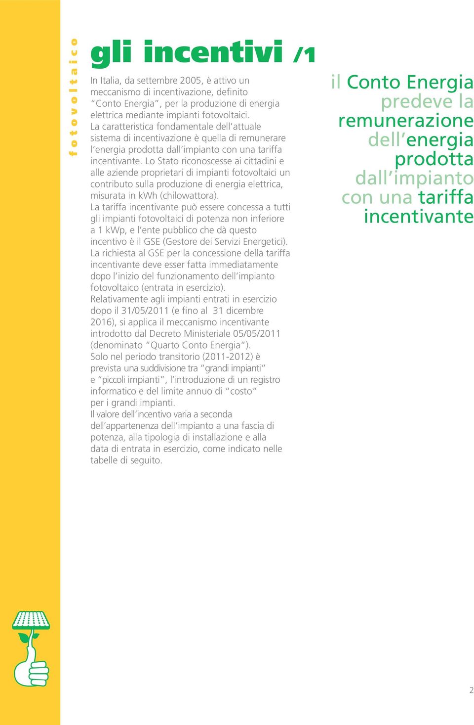 Lo Stato riconoscesse ai cittadini e alle aziende proprietari di impianti fotovoltaici un contributo sulla produzione di energia elettrica, misurata in kwh (chilowattora).