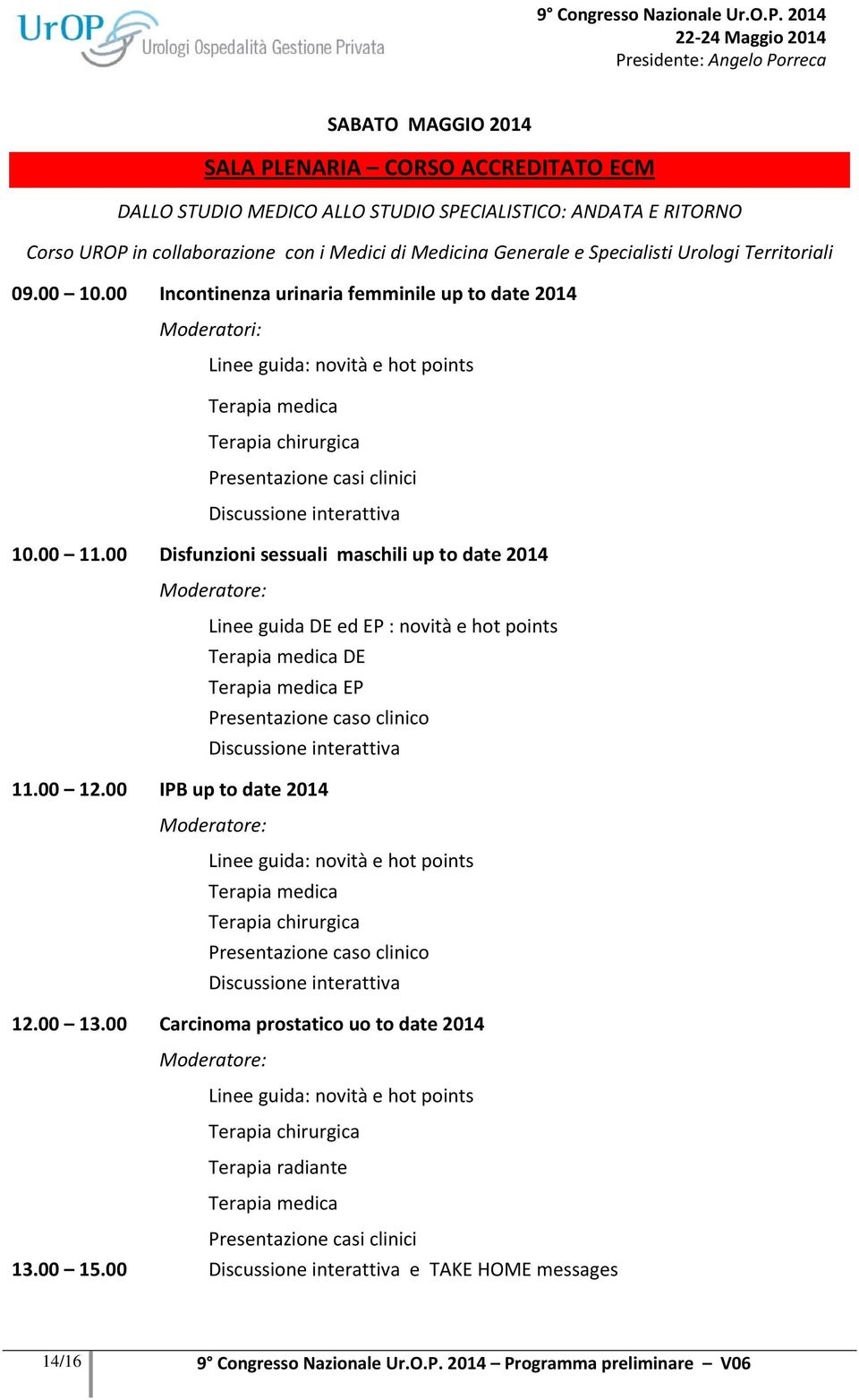 00 Incontinenza urinaria femminile up to date 2014 Linee guida: novità e hot points Terapia medica Terapia chirurgica Presentazione casi clinici Discussione interattiva 10.00 11.