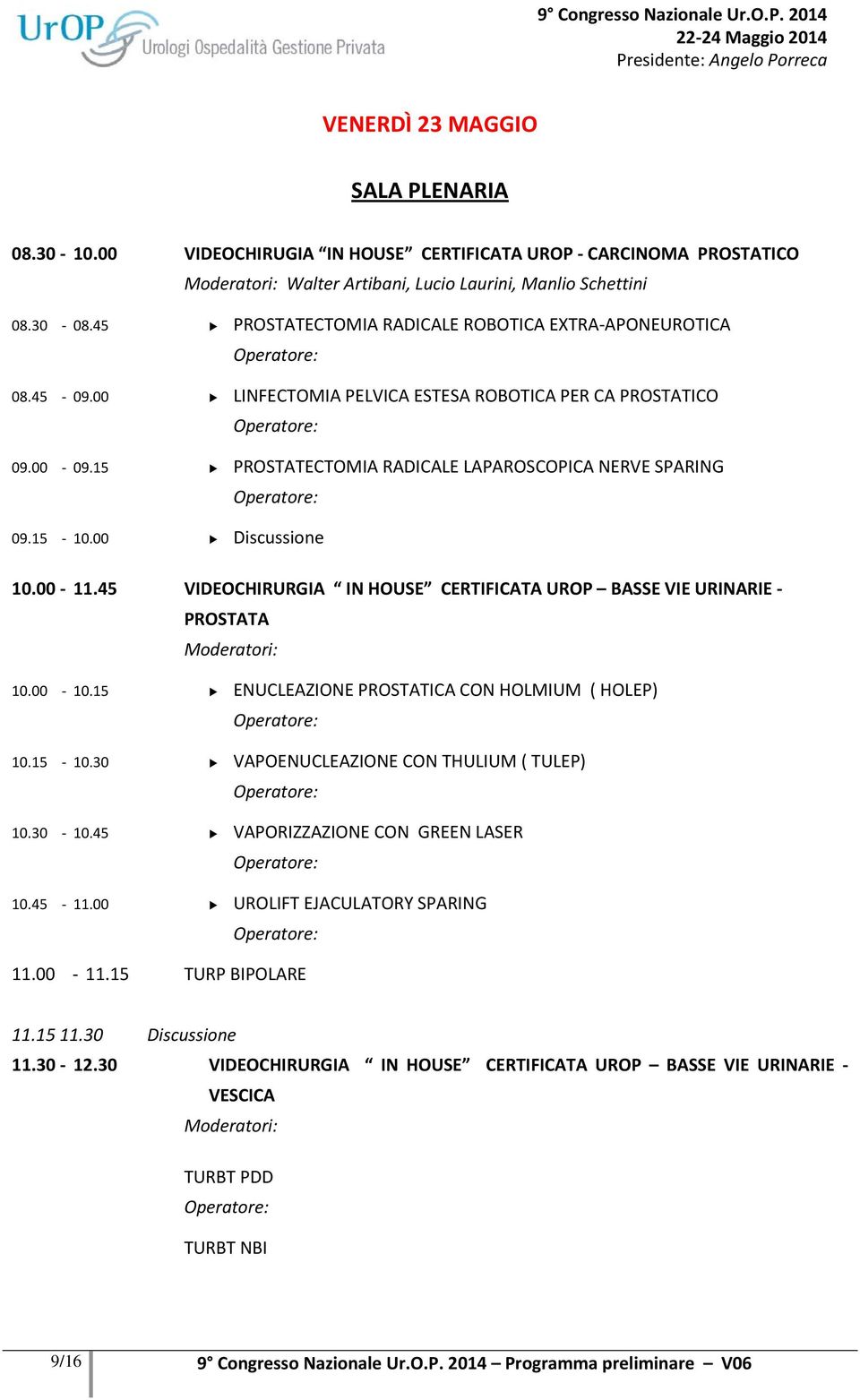 VIDEOCHIRURGIA IN HOUSE CERTIFICATA UROP BASSE VIE URINARIE PROSTATA 10.00 10. ENUCLEAZIONE PROSTATICA CON HOLMIUM ( HOLEP) 10. 10. VAPOENUCLEAZIONE CON THULIUM ( TULEP) 10. 10. VAPORIZZAZIONE CON GREEN LASER 10.