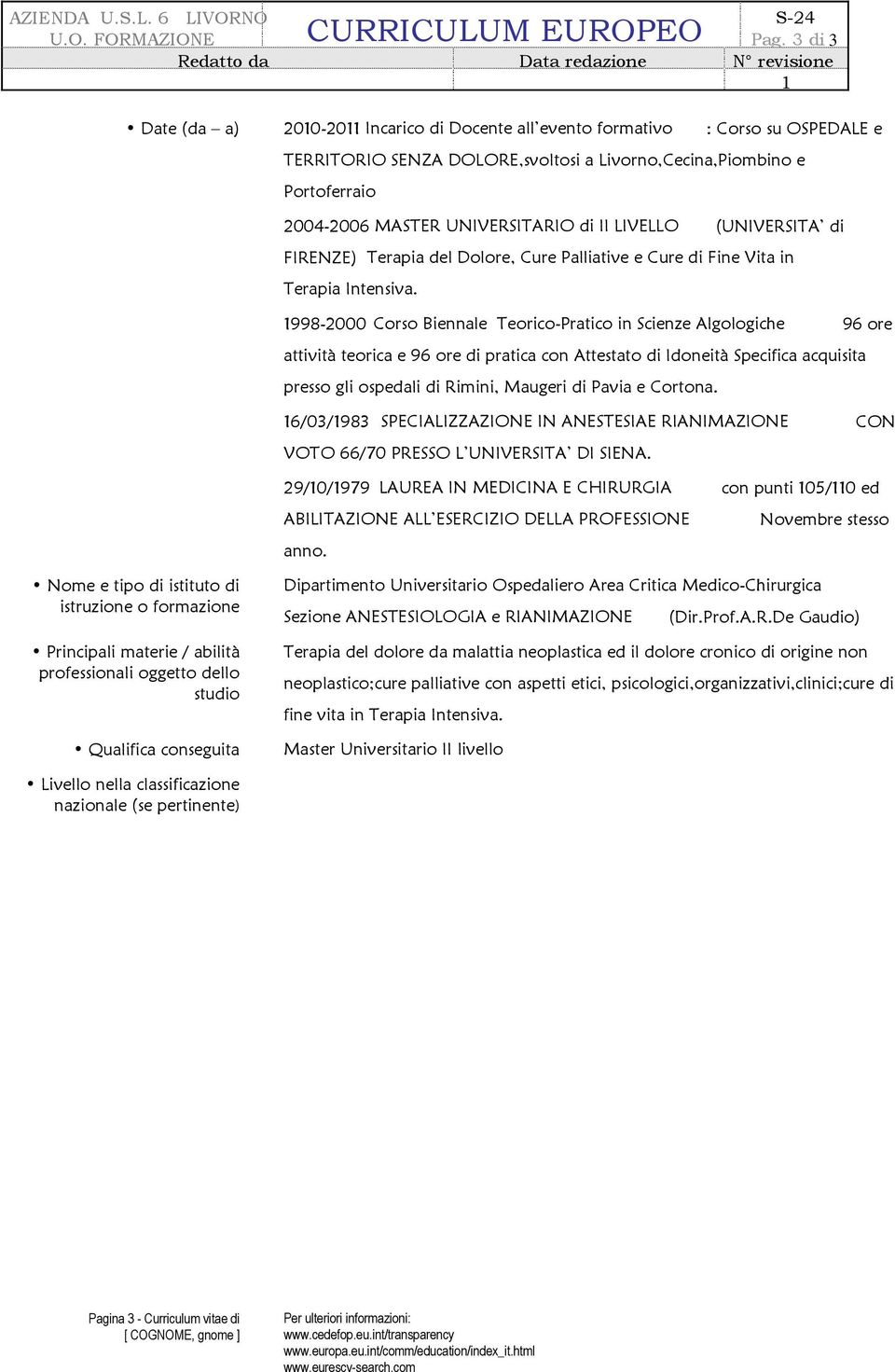 998-2000 Corso Biennale Teorico-Pratico in Scienze Algologiche 96 ore attività teorica e 96 ore di pratica con Attestato di Idoneità Specifica acquisita presso gli ospedali di Rimini, Maugeri di