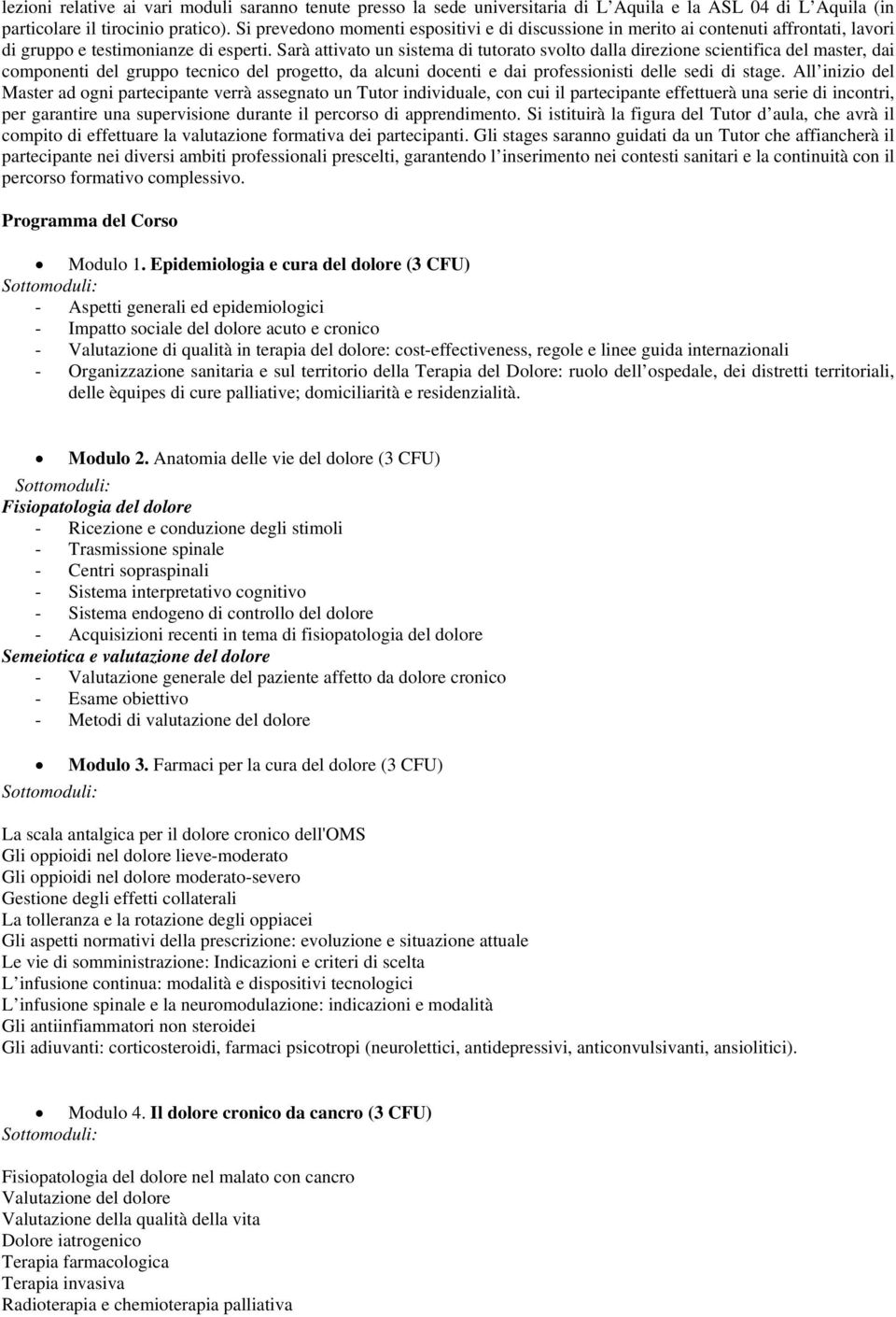 Sarà attivato un sistema di tutorato svolto dalla direzione scientifica del master, dai componenti del gruppo tecnico del progetto, da alcuni docenti e dai professionisti delle sedi di stage.