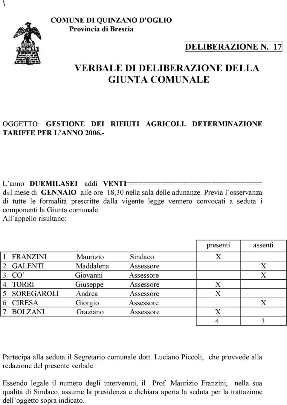 Previa l osservanza di tutte le formalità prescritte dalla vigente legge vennero convocati a seduta i componenti la Giunta comunale. All appello risultano: presenti assenti 1.