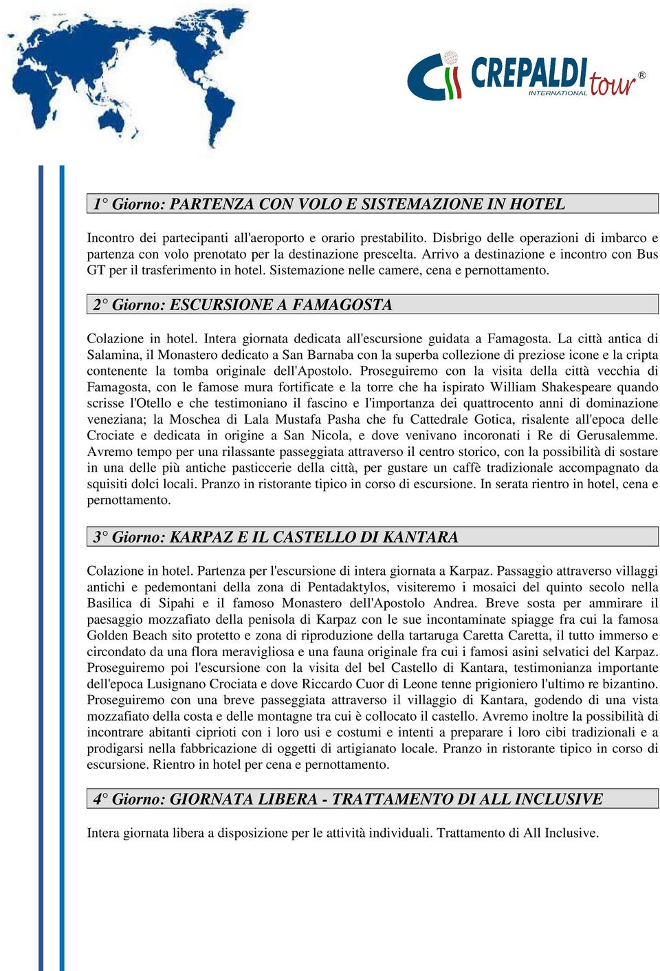 Sistemazione nelle camere, cena e pernottamento. 2 Giorno: ESCURSIONE A FAMAGOSTA Colazione in hotel. Intera giornata dedicata all'escursione guidata a Famagosta.