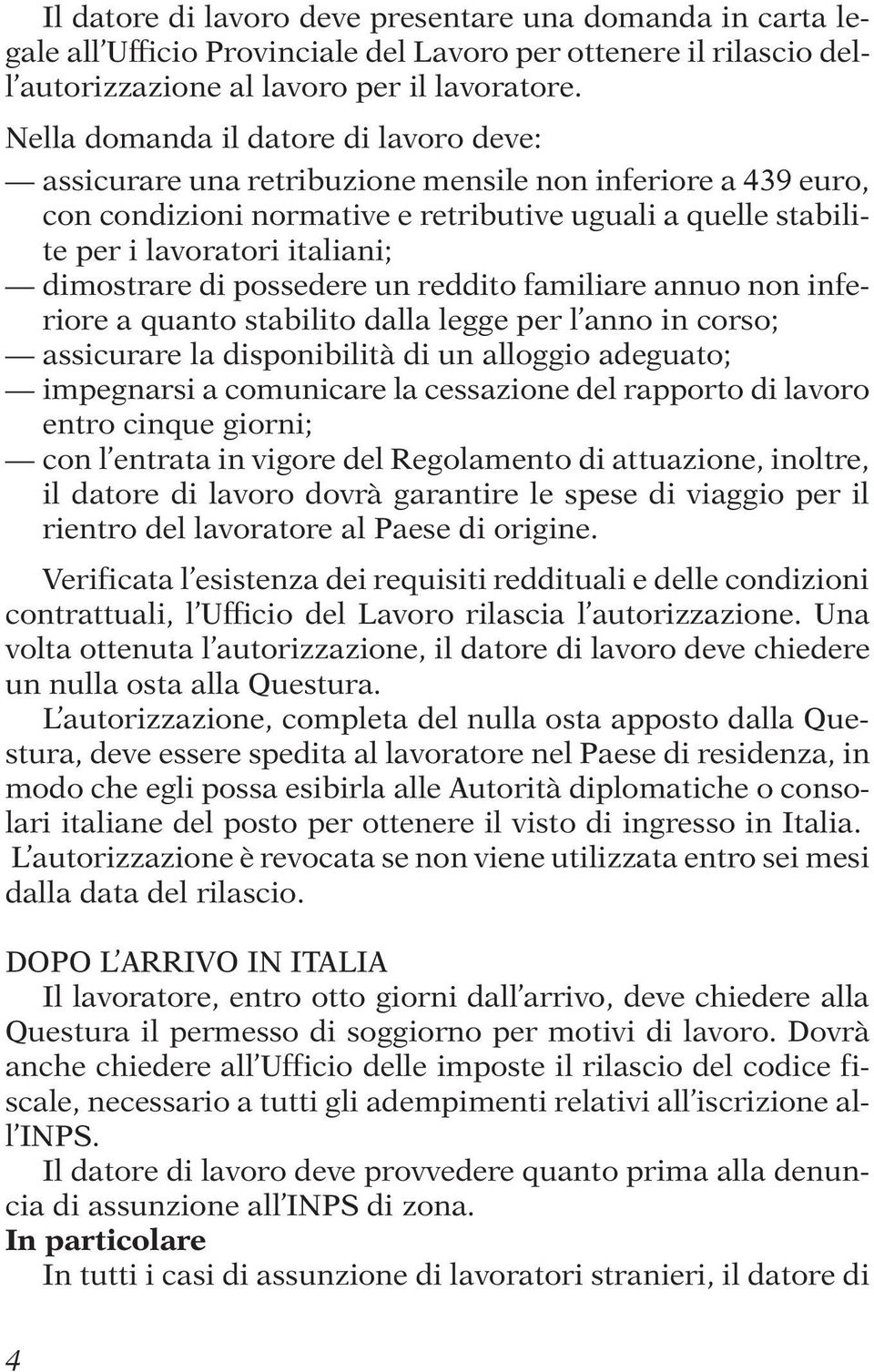 dimostrare di possedere un reddito familiare annuo non inferiore a quanto stabilito dalla legge per l anno in corso; assicurare la disponibilità di un alloggio adeguato; impegnarsi a comunicare la