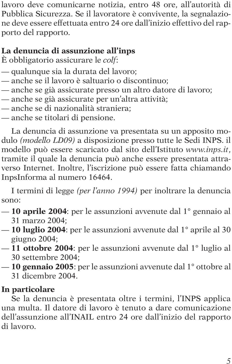 La denuncia di assunzione all inps È obbligatorio assicurare le colf: qualunque sia la durata del lavoro; anche se il lavoro è saltuario o discontinuo; anche se già assicurate presso un altro datore