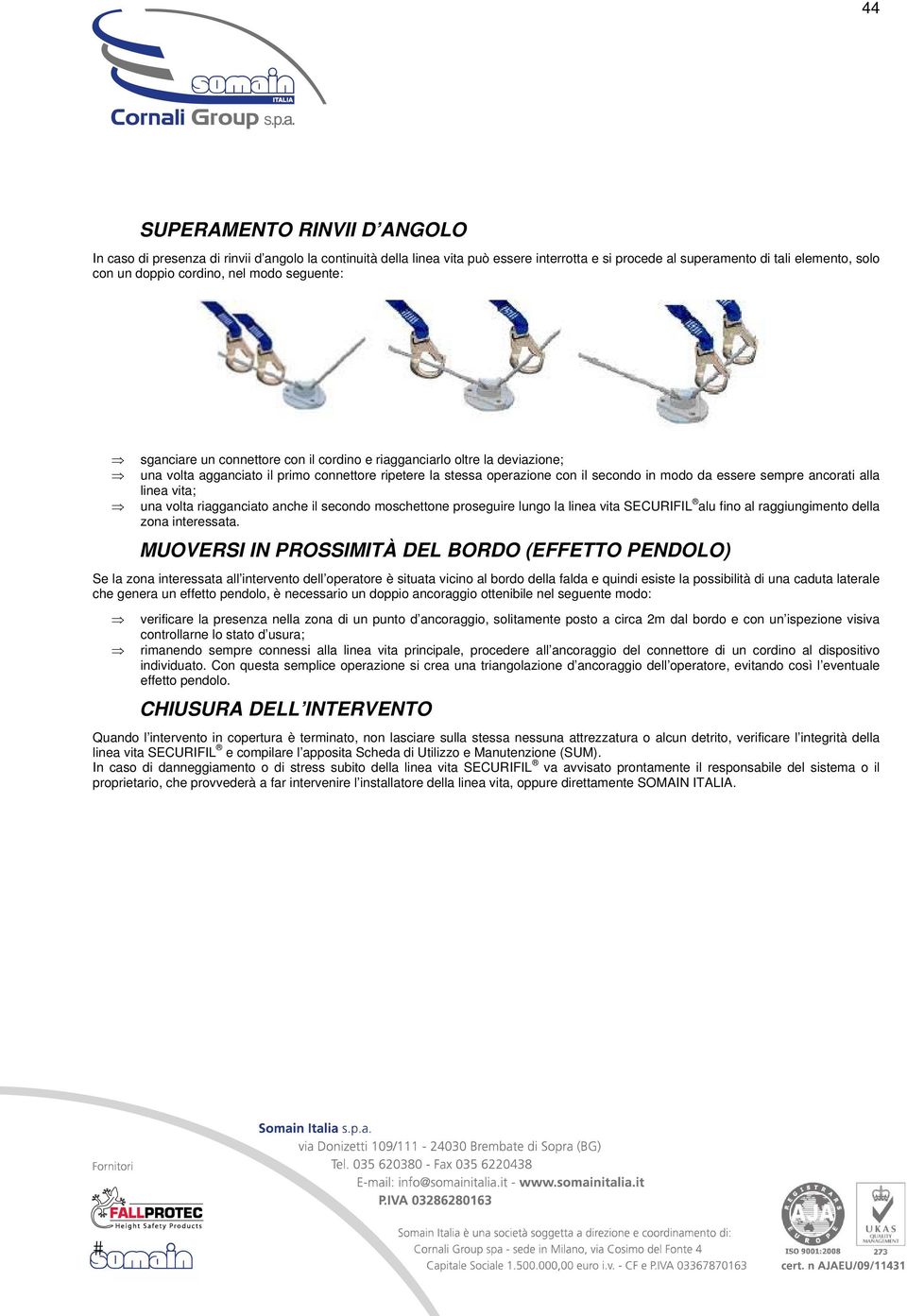 sempre ancorati alla linea vita; una volta riagganciato anche il secondo moschettone proseguire lungo la linea vita SECURIFIL alu fino al raggiungimento della zona interessata.