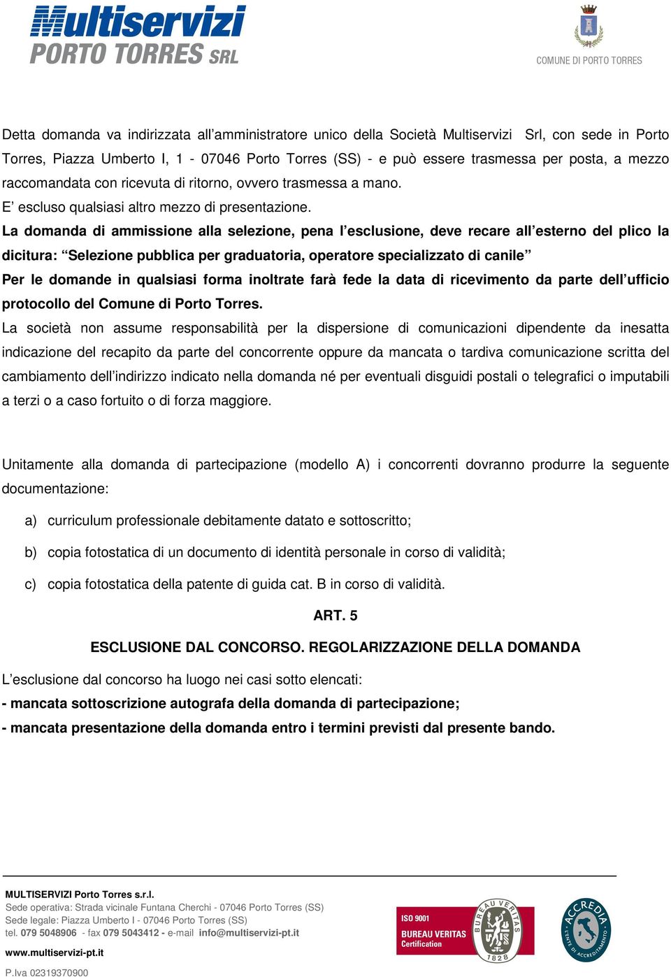 La domanda di ammissione alla selezione, pena l esclusione, deve recare all esterno del plico la dicitura: Selezione pubblica per graduatoria, operatore specializzato di canile Per le domande in