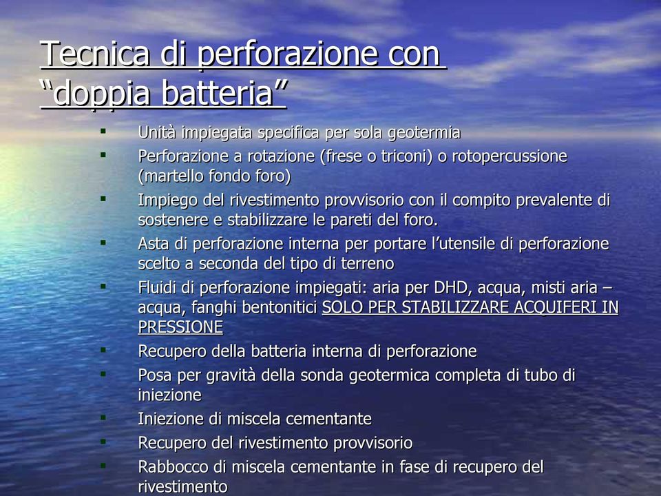 Asta di perforazione interna per portare l utensile di perforazione scelto a seconda del tipo di terreno Fluidi di perforazione impiegati: aria per DHD, acqua, misti aria acqua, fanghi