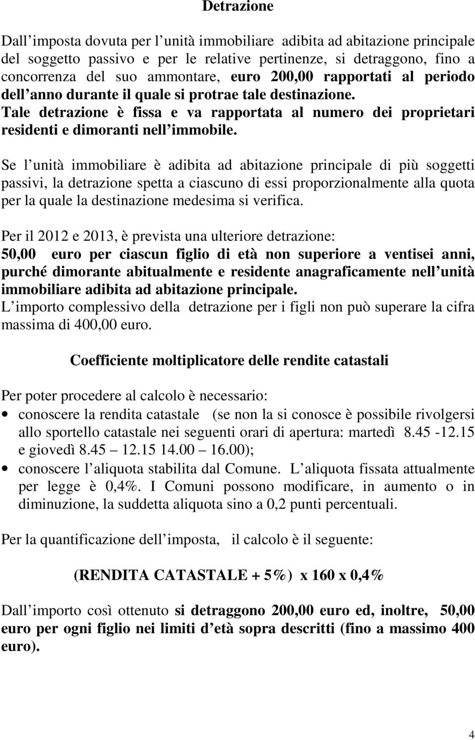 Se l unità immobiliare è adibita ad abitazione principale di più soggetti passivi, la detrazione spetta a ciascuno di essi proporzionalmente alla quota per la quale la destinazione medesima si