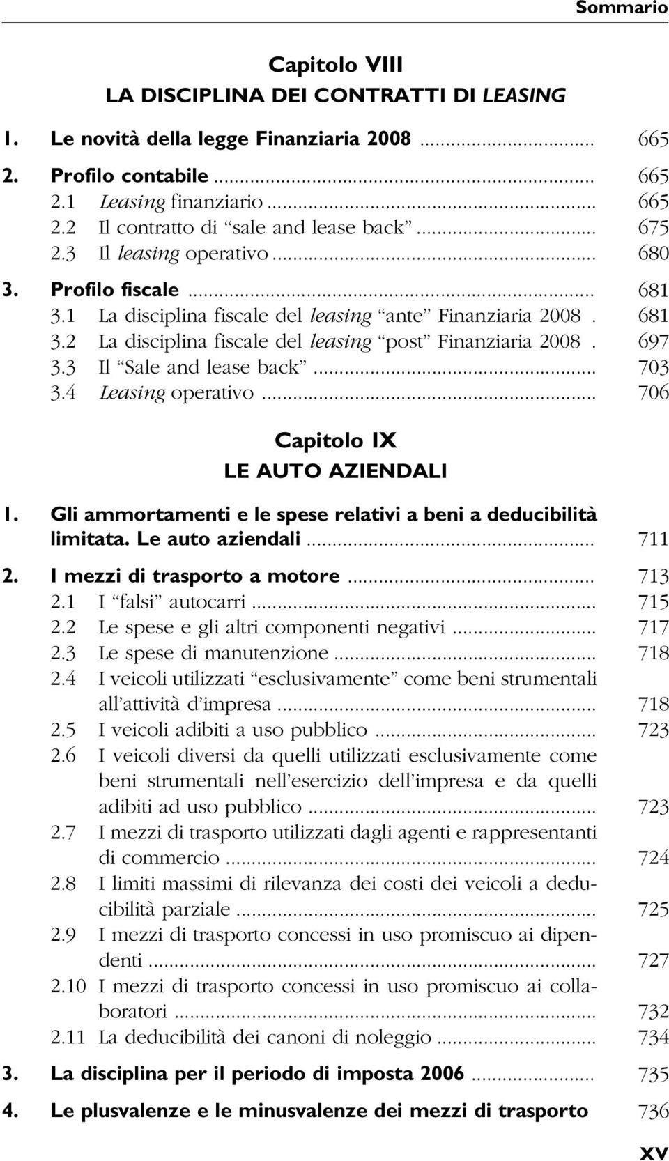 3 Il Sale and lease back... 703 3.4 Leasing operativo... 706 Capitolo IX LE AUTO AZIENDALI 1. Gli ammortamenti e le spese relativi a beni a deducibilità limitata. Le auto aziendali... 711 2.